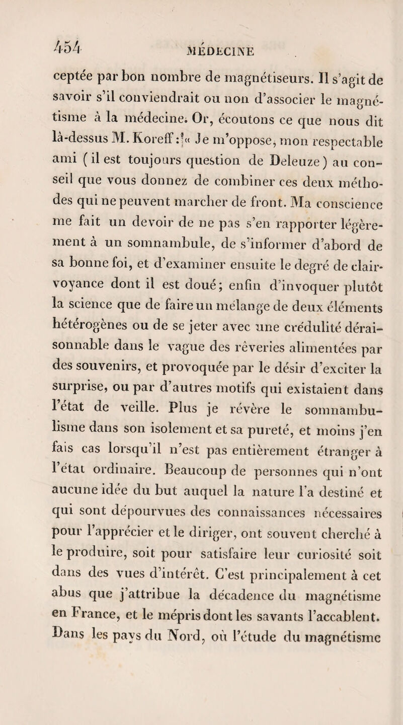 neuf heures et demie sonnant, les bras faiblissent, baissent et tombent avant que le bruit du timbre ait cessé de se faire entendre. Dix secondes après, ma¬ dame Cornet sourit à sa famille qui l’entoure, et re¬ vient sur-le-champ à son état normal. — Le lende¬ main matin le docteur Cornet, après avoir pris toutes ses mesures pour suivre rigoureusement les pre¬ scriptions de sa femme, pratique lui-même à neuf heures précises la saignée qu’elle s’est ordonnée la veille. Bientôt les symptômes semblent diminuer de gravité, sans que la malade paraisse plus abattue qu’à l’ordinaire j toutefois, comme elle est toujours couchée, il est difficile d’apprécier ses forces. (8 décembre). — Comme la lettre de M. Frapart qui correspond à cette phase de la maladie de ma¬ dame Cornet renferme une multitude de petits dé¬ tails dont nous ne saurions élaguer notre récit sans altérer la vérité, nous allons transcrire cette lettre sans en altérer le texte. A monsieur Bazile, à Courquetaine. Paris, le 16 décembre 1839, Mon bon ami, « Je reprends l’histoire de la maladie de Mme Co¬ rnet au moment où cette dame vient de perdre