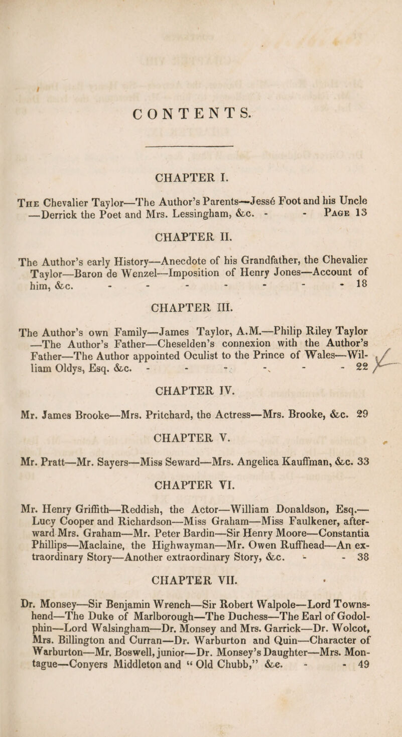 BIBB THfE ENGRAVER. 26$ sent of his friends, provided a handsome dinner, for which the guests paid their due proportion. There can be little doubt that many extraordinary characters assembled on these occasions. He told me his plan, and requested I would be one of the party. I promised I would attend, and regret that I was prevented, as so motley aa assemblage must have afforded abundant amusement. Bibb’s father, knowing the disposition of his son, left him an annuity, which was to be paid at the rate of two guineas a week, and which never was to be advanced beyond that sum. This was, however, probably dissipated the next day, and, when expended, he used to apply to his sister, a very amiable young lady, who was mar¬ ried to a respectable merchant. Having been tired by frequent applications, the husband would not let him enter the door. Bibb then seated himself on the steps, and passengers seeing a man de¬ cently dressed in that situation, naturally stopped, and at length a crowd was collected. The gentleman, then desirous of getting rid of a crowd, and probably in compliance with the desire of his wife, found it necessary to submit to her brother’s requisition. When \ first became acquainted with Bibb, he had the manners of a gentleman with easy gayety, having recently returned from travelling, as companion to a person of fortune. His conversation was enlivened with humour, and, perhaps, I might add with wit; but as he gradually departed from genteel society, and associated chiefly with gamblers, if not sharpers, his manners proportionately degen¬ erated, and once sitting nearly opposite to him at a public dinner, having received a ticket from one of my friends, I was surprised to observe that all Bibb said was accompanied by nods, winks, and by thrusting his tongue into his cheek. I could hardly believe that I had remembered him with a pleasing vivacity and well-bred manners. Nothing could subdue the spirit of his character, for he would make a joke of those necessities under which others would repine, droop, and despair. His death was fortunate at the period when it happened, for it not only relieved him in old age from probable infirmities, which, if they had confined him at home, would doubtless have deprived him of all resources of an eleemosynary nature, but would have reduced him to absolute starvation. It was also, as I have before observed, fortunate, for he escaped the mortification of seeing his character brought upon the stage. The public journals of the Monday after his death were full of anecdotes of his extraor¬ dinary life. I may fairly add, that if he had been a man of fortune, with his talents, promptitude, and humour, he might have made a very respectable figure in life, and have been a useful member of society. There are doubtless many in this metropolis who lead a life of expediency, like Bibb, but few who can support their difficulties with such fortitude and cheerfulness as he did, or who, like him, can sport with fortune, and submit to live by degrading supplications, whU© cautiously avoiding to incur the severities of law.