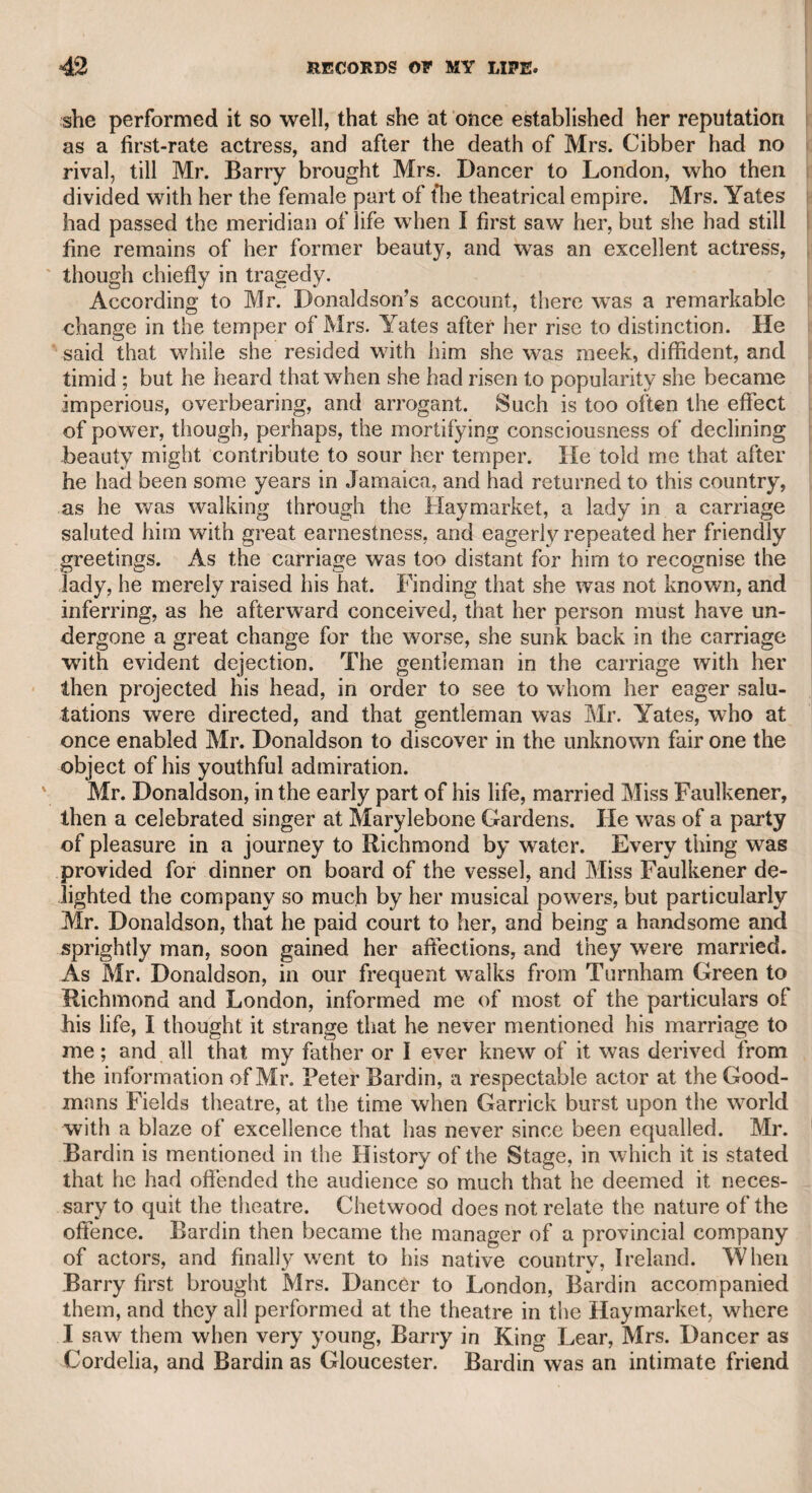 left the remainder on the table in the room assigned to Sterne, who considered it as a studied insult to his poverty on the part of Mat¬ thews, and determined on revenge, not merely on Matthews, but on those whom he suspected of having excited his jealousy, and conse¬ quently of having obliged him to quit the house. He, therefore, with a concealed brace of pistols, went to the club as usual; and soon after Matthews appeared, he drew forth his pistols, with one shot Matthews dead, and with the other attempted to destroy himself, but was prevented. He was tried at the Old Bailey, found guilty, and sentenced to death. Dr. Crawford, and I believe other friends of Sterne, endeavoured to save his life on the plea of insanity ; but in vain. My father, from motives of humanity, visited him in Newgate, and Sterne told him, that as he had suspected him to be one of the chief advisers of Matthews, and to have excited his jealousy, he had deter¬ mined to wreak his vengeance on him. He added, that he went for that purpose to Dobney’s Bowling-green, then a popular place, at a part of Islington now called Pentonville, which l well remember; that he was going to shoot my father, but that some person accident¬ ally joined in conversation with him, and he was afraid of destroying an innocent man. Sterne did not deny his attachment to Mrs. Matthews, and lamented his unhappy passion, but declared that he had no dishonourable in¬ tention. He took my father by the hand, expressed his regret at his suspicions, which my father assured him were wholly unfounded, as he had not officiously interfered on the occasion. Sterne then sub¬ mitted to his fate with firmness. What became of Mrs. Matthews I never heard ; but it is probable that, recommended by beauty and misfortune, she did not want friends. I hope I shall not be accused of levity, when, to relieve the im¬ pression of this melancholy story, I mention, that Mr. Foot (an apothecary in Hatton Garden, and the uncle of my late friend Jesse Foot, the eminent surgeon, who was one of the members or the club), on one night when the subject was Dutch affairs, suddenly exclaimed : “ Let me see, who is now the King of Holland ?” A general laugh prevailed in the room, and poor Foot was never after¬ ward mentioned except by the title of the King of Holland. Dr. Monsey told me that he was once in company with another physician and an eminent farrier. The physician stated, that among the difficulties of his profession was that of discovering the maladies of children, as they could not explain the symptoms of their dis¬ orders. “ Well,” said the farrier, “ your difficulties are not greater than mine, for my patients, the horses, are equally unable to explain their complaints.” “Ah!” rejoined the physician, “my brother doctor must conquer me, as he has brought his cavalry against my infantry.” The late William Clay, Esq. I became acquainted with this gentleman, an eminent and wealthy merchant, at the hospitable table