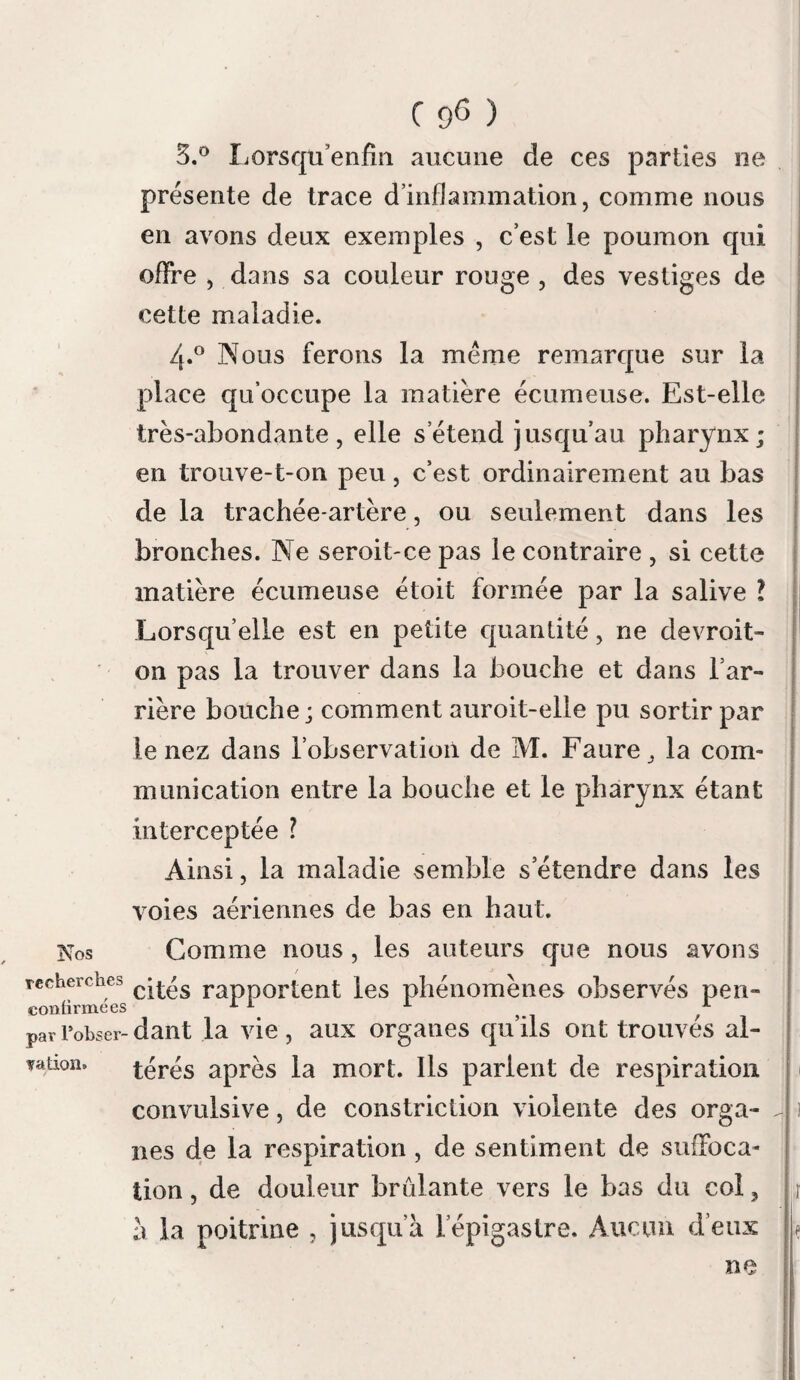 ( 26 ) 22 mai 1817, eut trois blessures au côté droit du col et deux à l’avant-bras droit. Conduit à l’Hôtel-Dieu de Lyon, éloigné de dix lieues du village où il avoit été mordu, ses plaies furent cautérisées le au matin, par l’application du fer rougi a blanc ; pendant huit jours elles fu¬ rent pansées avec le chlore dissout dans de l’eau, et chaque jour il en prenoit en limonade. Après ce laps de temps, il alla prendre le breuvage de Thurins ; puis il retourna à ses travaux de la campagne , où il éloit fréquem¬ ment exposé aux rayons du soleil. Le 14 juin 1817, il me remit une lettre dans laquelle il m etoit recommandé ; déjà son visage éloit animé , ses yeux brillans et son pouls fort. Il entra à l’Hôtel- Dieu. Le matin du jour suivant, i5 du mois , il refusa de boire , et mangea peu. Une cépha¬ lalgie légère se fit sentir dans le milieu du jour. La respiration devint convulsive à la vue des liquides ; il se plaignoit d une sensation dou¬ loureuse dans la poitrine. Ses plaies ne paru¬ rent point enflammées. La saignée fut pratiquée, les antispasmo¬ diques et les préparations mercurielles furent employés à haute dose. Le 16 , les symptômes s’accrurent. La vue des liquides rendoit la respiration convulsive