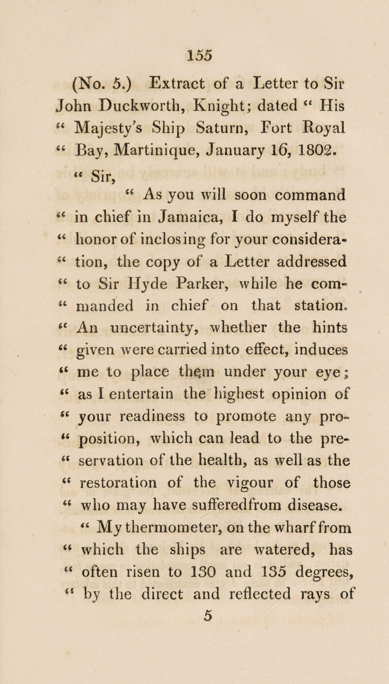 146 hospital; but from the quick and unin« terrupted convalescence of those who had been afflicted with fever; and also, from the rapidity with which the patients, on whom I had performed surgical operations, recovered; indeed the cure often advanced with more than European celerity. The last man on whom I performed the operation of amputation, above the knee, was out of his bed and walking on his crutches, on the 15th day from the period of the operation. The want of adequate space for the accommodation of officers and men ; the uncultivated state of the ground around the hospital, and the insuffi¬ ciency of the means for removing to a proper distance the excrementitious matter generated within the establish¬ ment, are its defects, not its position; and these I submitted to the consider¬ ation of Sir Alexander Cochrane, whose attention to my representations, and