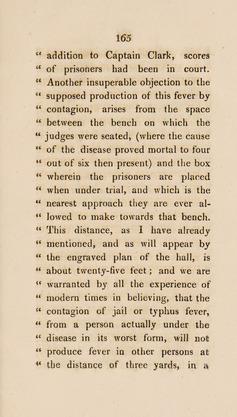 12 ease in question, without the interven¬ tion of contagion. The clearing of un¬ cultivated lands, has always been a fertile source of fevers, of the Remittent and Intermittent character, to those so employed: and such seem to have been the diseases, with which the Colonists were afflicted: and which are acknow¬ ledged by Mr. Pym, not to be contagi¬ ous. And here the opinion of Dr. Rush, whose opportunities were great, indeed they stand almost unequalled, is of much importance on that head. (Vide Appendix, No. 3.) I will now conclude by declaring, that I have had no object in view but, esta¬ blishing the cause of this disease agreea¬ bly to truth ; for, until we attain some fixed point to act from, under this head; our means of prevention must ever prove vague, unsatisfactory, and hurtful. It is my firm conviction that, our men of war,' by proper arrangements at home, and