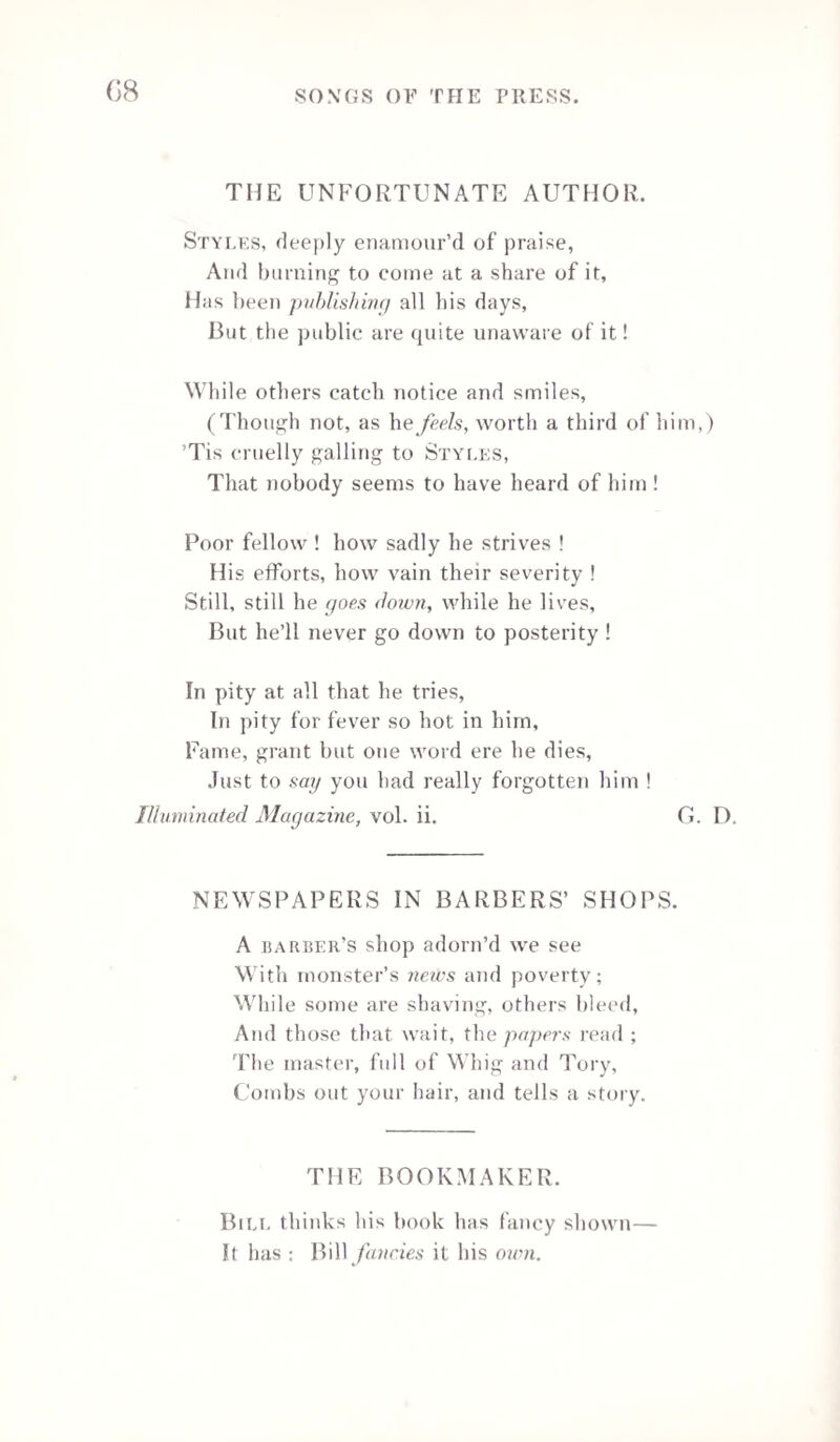 Fair ones, whom Fancy’s pen doth oft entrance M ith tender tragedy and sweet romance, You the rare pleasures of the Press can tell, W hen poets paint the things you love so well ! And you, young Romeos on the world’s wide stage, Enjoy the bright imaginative page ; Such as where Scott’s immortal pen hath drawn Scenes for the living, and for worlds unborn ; Such as where Byron, Moore, and Campbell give Things destin’d with the universe to live ! These, and a thousand more from kindred hearts, The mighty magic of the Press imparts. And ye, whom old Time mellows and matures, You know each pure delight the Press insures ; Your tuneful rhymer will not sing of them, But strive his flood of melody to stem ; A world of words may not make one of wit, Whate’er the speaker fondly thinks of it; So I’ll no more usurp the drama’s throne, But condescend to let the play go on. W. R. ;AN ADDRESS.* In times gone by, ere Flngland’s honour’d name Re-echoed tar and wide with loud acclaim,. Tyranny usurp’d the throne of power, And check’d the rising virtues hour by hour. The cruel deeds old chronicles rehearse Shall not pollute the subject of my verse ; Enough to know that history's fair page Is sullied o’er by haughty bigots’ rage. A happier task devolves on us to-night— To trace the source of intellectual light: • Written for and delivered at the Third Annual Trade-Subscribers Dinner, held at the White Conduit House, on Monday, October 20th, 1S45, to celebrate the formation and successful progress of the Printers Pension Society.—See Appendix. N