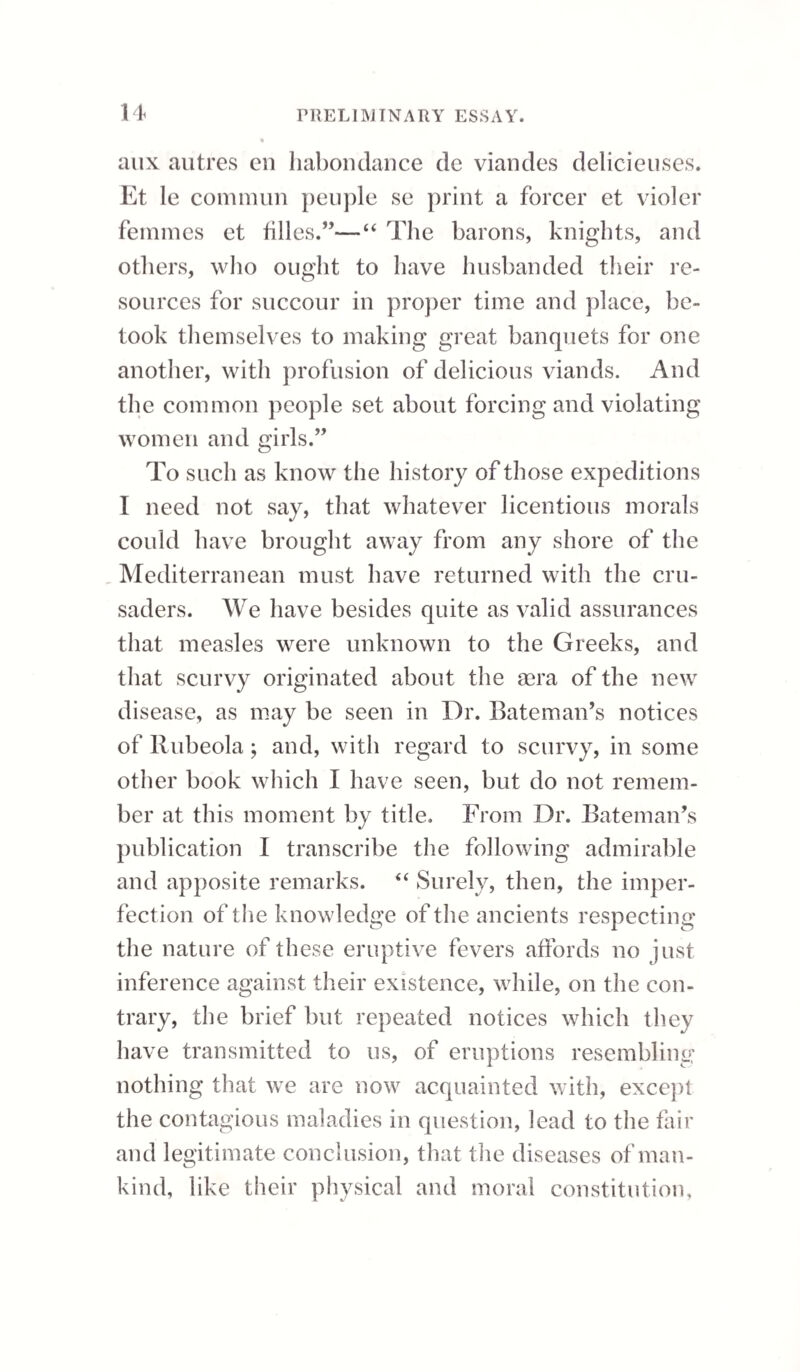 P R E LIMINARY ESS A Y ON THE HISTORY, NATURE, AND GENERAL TREATMENT, OP LUES VENEREA. Recent observation has afforded so large an in¬ crease of knowledge concerning venereal diseases, that conclusions long taken for certain must now be abandoned, and the whole view either greatly modified or entirely changed. For my own part, availing myself of history, of the apparent course of nature, and of recent discoveries, I am much disposed to believe that Lues Venerea is neither a new, nor, according to any definition hitherto pro¬ posed, a specific disease. I must here premise, that, in this essay, when speaking of Venereal Disease in the usual accepta¬ tion of those words, namely, disease ensuing upon sexual intercourse, and exhibiting primary affec¬ tions of the genitals, with consecutive symptoms, eruptive and other, of the surfaces and interior parts of the body, I employ the term “ Lues Venerea.” When alluding particularly to the evi¬ dence of writers who lived in, or near, the age B