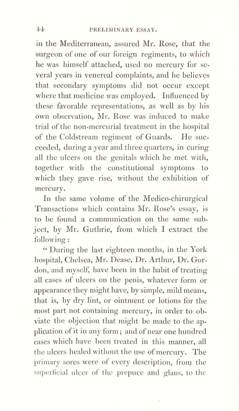 BUBOES. 114 duction or suppuration. Friction with camphorated liniment is often useful in such cases. It sometimes happens, notwithstanding every means, that the pain and swelling of the gland in¬ crease, and suppuration ensues. This is indicated by sharp pains darting through the part, and a pulsatory feel; when these occur, the suppurative process has generally commenced. The symptoms, when a bubo goes into suppuration, are precisely the same as those which take place in common ab¬ scess, with this exception, that there are evening exacerbations; and, in this respect, precisely the same effect is produced as in venereal affections, and other exanthematous diseases caused by mor¬ bid poisons, of any other part of the body, the exacerbations coming on in the afternoon, and ge¬ nerally lasting till the hours two or three in the following morning. When it is evident that the progress of buboes to suppuration cannot be prevented, the application of emollient cataplasms and warm fomentations will be found to hasten that process. However, it some¬ times happens that, after formation of matter, the absorption of it takes place when least expected; and this event not unfrequently occurs under the application of a poultice, which has perhaps been applied with a view to expedite the “ maturation.” If this disposition to absorption be not observed in a day or two after fluctuation is perceptible, the sooner the abscess is opened the better, for the irritation from the distended integuments is considerable, and especially if the formation of