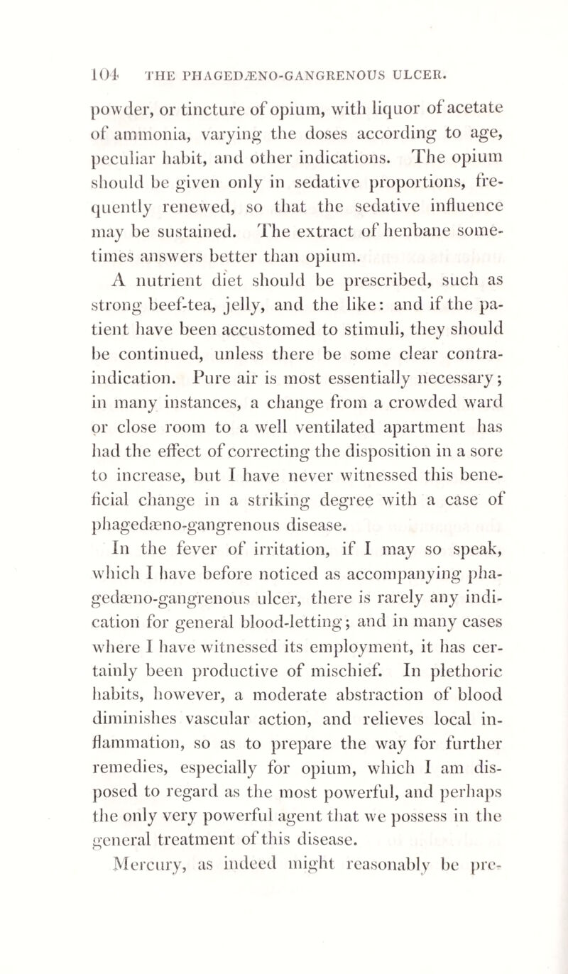 years ago entirely unknown, and in which the cli¬ mate, soil, customs, &c , were the same formerly as at present. Mr. Wadd, in noticing a former statement of the fact by me, of the greater pre¬ valence of the disease now than formerly, thinks that it may be accounted for from the increase of population and wealth. He says, “ There is no reason that 1 can find, to suppose the disease more frequent now than formerly, excepting in propor¬ tion to the increased population and wealth of the islands. From the first, diseases of all kinds must be more frequent; from the latter, they are better attended to and discriminated.” This opinion, however, is perfectly unfounded; for those who are at all acquainted with the present condition of the British West India colonies well know, that so far from there being an increase, there is a vast diminution, of the population ; and those who are interested in the islands feel that wealth has dimi¬ nished in a still greater degree. Peculiarity of food or clothing, or exposure to the vicissitudes of the weather, cannot be considered to give rise to it; for the children of the gentry, who are not exposed to these causes, are frequently affected. It is not infectious, though I think that children born of parents labouring under the disease are more liable to suffer from it than such as are de¬ scended from a more healthy stock. The attack of this disease is very sudden, and comes on without any premonitory symptoms. A person apparently in perfect health will be seized with severe rigors, attended with acute pain in the head, back, and loins, nausea, and sometimes vo-