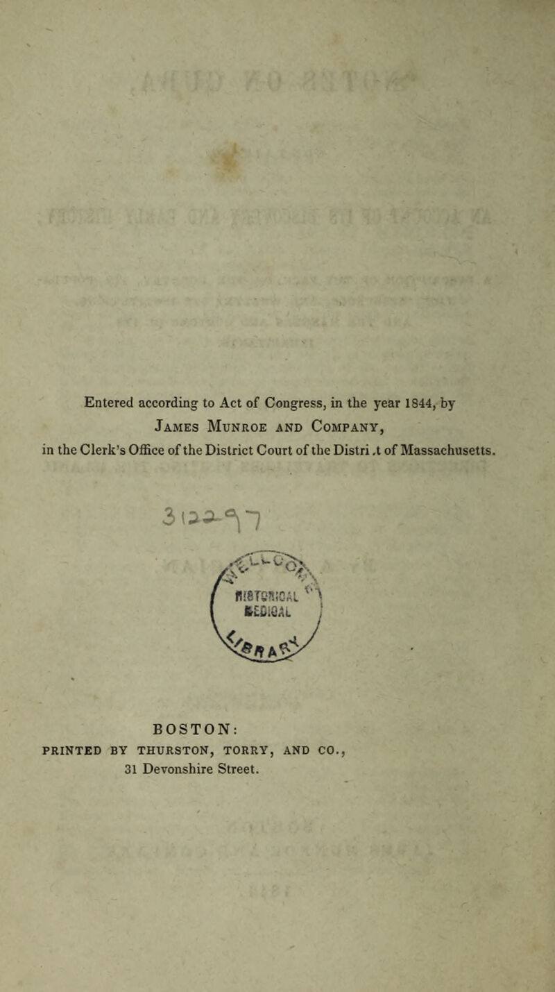 James Munroe and Company, in the Clerk's Office of the District Court of the Distri ,t of Massachusetts. BOSTON: PRINTED BY THURSTON, TORRY, AND CO. 31 Devonshire Street.