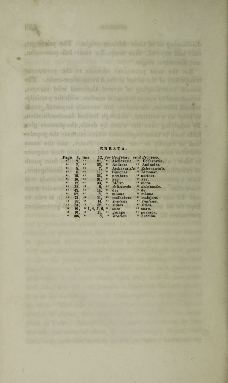 12, for Progresso read Progreso. 21, “ Aichevaria Echevarria. 35, “ Andreas it Andrades. 7, “ Aichevaria*s “ Echevarria's. 11, “ Simonar a Limonar. 33, “ northern “ norther. 31, “ keg «( key. 33, “ Morro (< moro. 8, “ delietando <« deleitando. 14, •« des “ de. 8, “ miamo *• mismo. 11, « rnalhokero <i malojero. 14, “ Inglesia ii Ingleaea. 32, “ situos ct sitios. 4, 5, 6, “ once t< onza. 11, “ gurapo “ guarapa.