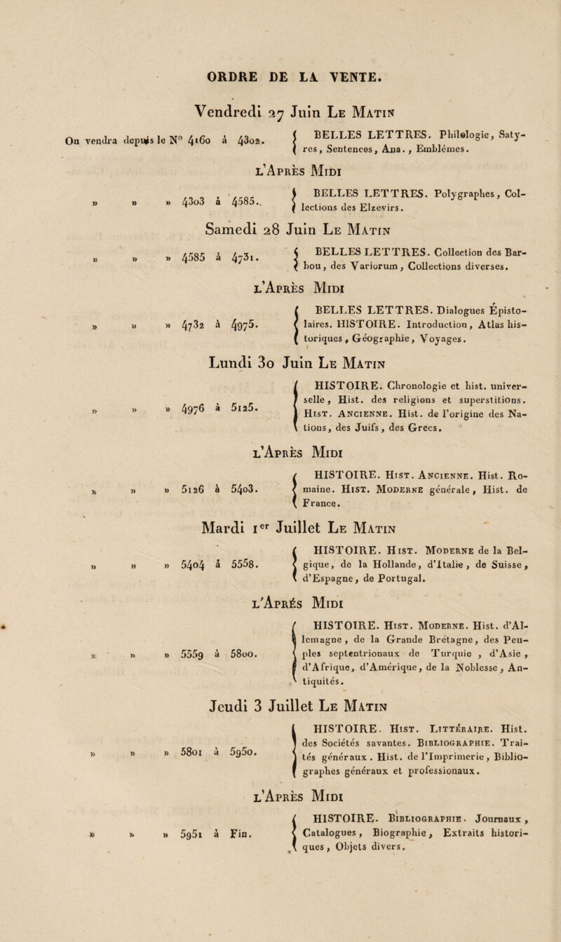 Cotlcfttonô btuems* Cïtraitô b’tmuragtô be bifferens auteurs. JHrlangcs. 4693 Bieltotheca classica Iatina, sive collectio auctorum clas- sicorum latinorum, cum notis et indicibus, cura N. E. Lemaire. Paris, typ. F. Didot. 1819-33. 133 tom. i4i vol. 111-8® br. port, cartes et fig. Cette Collection se compose de Cæsar. 4 vol, Catullus. 1 vol. Cicero. 19 torn. 20 vol. Claudianus. 2 tom. 3 vol. Cornélius Nepos. 1 vol. Florus. 1 vol. Horatius. 3 vol. Justinus. 1 vol. Juvenalis et Persius. 3 vol. Lucanus. 1 vol. Deux volumes manquent. Martialis. 3 vol. Ovidius. 10 vol. Phœdrus. 2 vol. Plautus. 2 vol. Manquent deux volumes. Plinius 11 tom. 12 vol. Manque un tome. Plinius junior. 2 vol. Quintus Carlins. 3 vol. Quintilianus. 7 vol. Sallustius. 1 vol. Seneca. 7 vol . Manquent trois tomes. Silius Italicus. 2 vol. Statius 4 vol. Suetonius 2 vol. Tacitns. 5 tom. 6 vol. Terentius. 2 tom. 3 vol. Tibullus. 1 vol. Titus Livius. 12 tom. 13 vol. Valerius Flaccns. 2 vol. Valerius Maximus* 3 vol. Velleius Paterculus. 1 vol. Virgilius. 8 vol. 9 tom. Poetæ latini minores. 7 tom. 8 vol. L’acquéreur pourra se procurer les 9 tom. 7 vol. (4 dernières livraisons) manejuans, au prix de souscription.