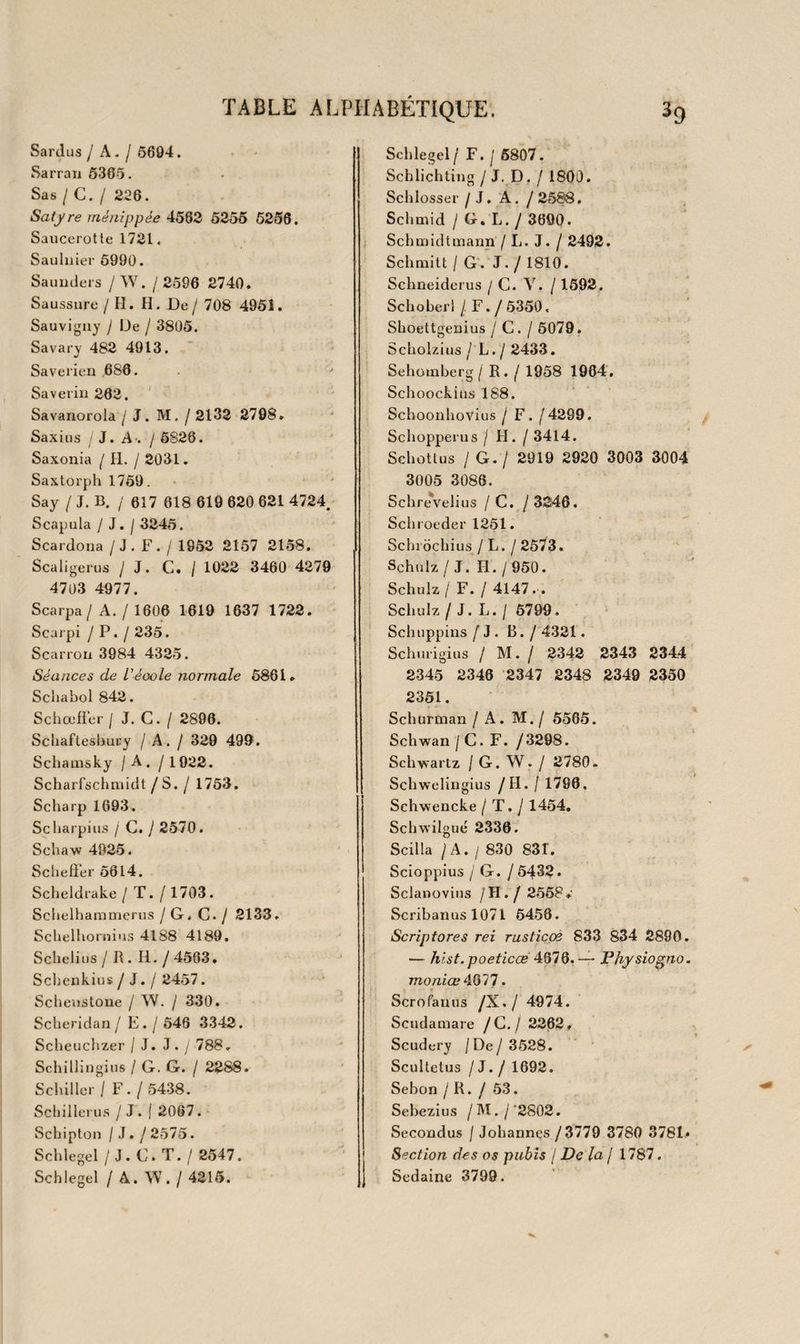 1 17 i * 475 476 177 -^1478 '479 I 4BO i\ —l48l l482 —^~i 483 —1—14^4 1485 i486 -^487 ! 488 MEDECINE. 101 Le même ouvrage. 2 voit in-12 br. L’art de faire des garçons par M.. ( Procope Couteau). Montpel. 1770. in-12 dern. rel. v. Robert, Nouvel essai sur la mégalantropogénésie, ou Part de faire des enfans d’esprit, qui deviennent de grands hommes. Paris , i8o3. 2 vol. in-8° cart. J. A. Millot, L’art de procréer les sexes à volonté', 011 système complet de génération. Paris, 1800. in-8° dem. rel. v. fig. Bon I)E Gleiciien, Dissertation sur la génération, les ani¬ malcules spermatiques, etc. (trad. par Laveaux. ) Paris, an VII. in 4° cart. fig. G. Needham Disquisitio anatomica de formato foetu. Lond. 1767 . in-i 2 dem. rel. v. fig. ! J. F. Lobstein, Essai sur la nutrition du fœtus. Strasb. 1802. in-4° dem. rel. v. fig. J. 13. Sinibaldi Geneanthropeiæ, sive de hominis genera- tione decateuclion, etc. Franc.f, i66q. in*4° v. Traité des eunuques, etc. par M. D. ( d’Aucillon ). impr. Van 1 707 . in -i 2 v . R. Douglas, Essai sur la génération de la chaleur dans les animaux. Paris , 1760 . in-1 2 br. Rozière, Traité sur le mode d’action du froid et du calo¬ rique, appliqué à l’économie animale. Paris, an XïïL in-8° br. W. F. Edwards, De l’influence des agens physiques sur la vie. Paris, 1824. in-8° br. M.S.Du Püi Dissertatio de homme dextro et sinistro. Lugd. Bat. 1780. in-8° br. gd pap. ( Poinsinet de SiVTvY ), Traité des causes physiques et morales du rire, relativement à l’art de l’exciter, ^dmst. 1768 . in- 12 b]*. Ouvrage singulier et peu commun. J.Hovii Tractalus de circulari humorummotu in oculis, etc. Lugd. Bat. 1740. in-8° dem. rel. v. fig. 7 I