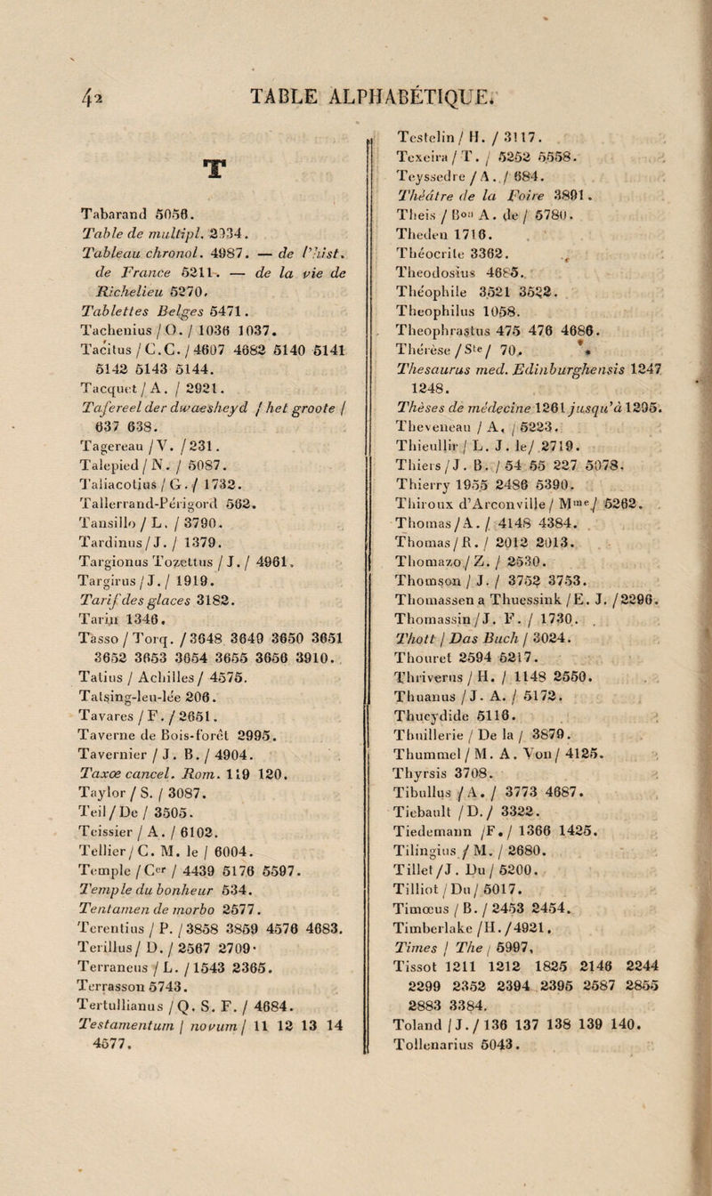 iG J 26 1 261 * jo*6' 2 Opuscula medica et varii argument!. in~4° dem. rel. v. fig. 3 Opuscula medica. 1802-20. in-12 dem. rel. v. 4 Idem, i820-3o. in 8° dem. rel. v. Toutes ces collections sont composées de pièces fort intéressantes et curieuses. 5 J. F. Loos, Avis aux Belges, dédié à la société entière, vu, corrigé et collationné par Fauteur lui-même sur le ma¬ nuscrit autographe. Anvers, 1826. et autres br. in-8° THSRÂPEUTIÇÜE ET BÏATISSKE BSEDSCALE. 2616 2621 2624 2625 2626 traites Gkmrau*. • • J. J. Maüîgeti Bibliotheca pbarmaceutico-medica. Gencvæ, 1 j/o3. 2 vol. in-fol. v. J. Baverii de Imola De morborum curatîombüs liber. Ar¬ gent. i543, in*4° vel. J. Bacchanelli De cousensumedicorum in eurandis morbis îibrî. Lutetiœ, C. Stcphanum, s 554- in-18 v. f. d’or. J. P. Pernumia Therapeutice. / enet. 1064. in«4° vel. T. Erasti De oceultis pbarnxacorum potestatibus. Basil. 1 574- in-4° vel. J. J. w eckeri Antidotarum geminum generale et spéciale. Basil. 1695. in 4° vel. J. C- Claudint De ingressu ad infirmes libri, etc. Basil. 1617. in-8 ' v. M. À. Severini Tberapeuta neapoîitanus, etc. Neap, i653. in-8° vel. J. Hartmanni Praxis chymiatrica. Lugd. Bat. 1663. in-18 vel. H. Boerhaave Tractatus de viribus medicamentorum. Pa¬ ris , 1727. in-8° v. G. E. Stahl Silene Alcibiadis. i. e. Àrs sanandi, etc. Paris, 1730. — G. Harvei Ars curandi morbos expectatione. Ibid.— Stald Motushæmorrboidalis, etc,1 73o.in-8° v.