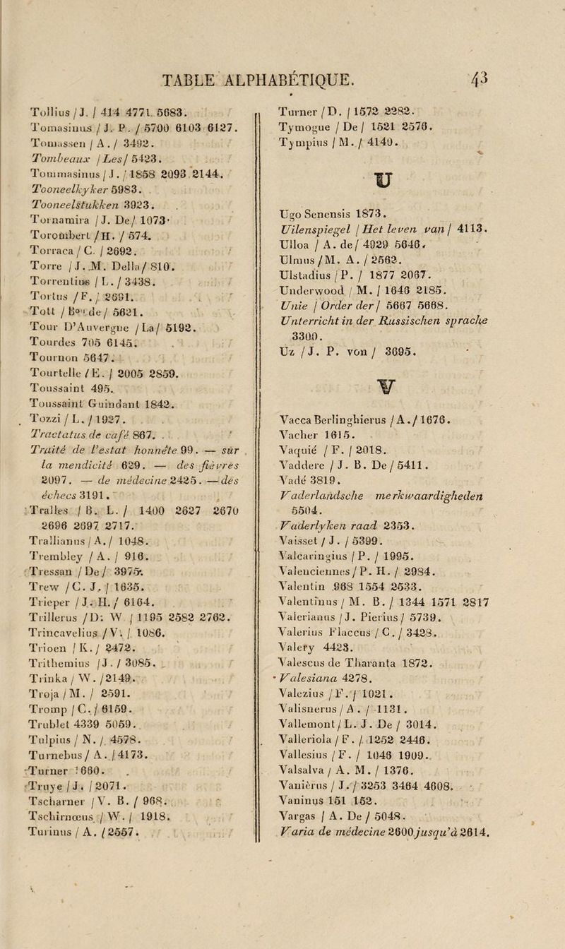 2864 2865 2866 MÉDECINE. i95 J. B. G. Ba rbîer , Traité d'hygiène appliquée à la théra¬ peutique. Paris, 1811, 2 vol. in-8° br. H. Mercurialis De arte gymnastica libri. Vend. Juntas , 1673. iu-4° vel. fig. sur bois. F. Fuller Mediciua gymuastica, etc. Land. 1777. in-8° cart .11011 rog. \ iHonograpijtcsi. D. Gàgliardi L’educazione de figîiuoli morale e medlca. Borna, 1722-20. 2 vol. in-8° vel. Brouzet , Essai sur l’éducation médicinale des enfans et sur leurs maladies. Paris, 1754.2 vol. in-12 dem.reî.v. Des-Essartz, Traité de l’éducation corporelle des enfans en bas âge. Paris, 1760. in-12 v. Ballexserd, Dissertation sur l'éducation physique des enfans. Paris, 1762. in-12 v. Raulin , De la conservation des enfans, Yvevd. 1770. 2 vol. iu-8° dem. rel. v. DeFourcroy, Les enfans élevés dans l’ordre de la nature. Paris , 1774* in-12 v. J. P. Frank, Traité sur la manière d’élever sainement les enfans. Paris, an P IL in-8° br. Friedlanber, De l’éducation physique de l’homme. Paris, 181 5. in-8° br. H. S. Hymans , Over de lichamelyke opvoeding der km- deren. Rot. 183o. in-i2 cart. pap. vel. (Goülin et Jourdain), Le médecin des dames. Paris, 1785. in-1 2 v. À. Leroy , De la conservation des femmes. Paris , 1811 . in-8° br. L. Â. Portio De militis in castris sanitate tuenda , etc. Hagœ. Corn. 1789. in-8° dem. rel. v. Jourdan Le Cointe , La santé de Mars, ou moyen de conserver la santé des troupes, etc. Paris, 1790. in-12 br. fig.