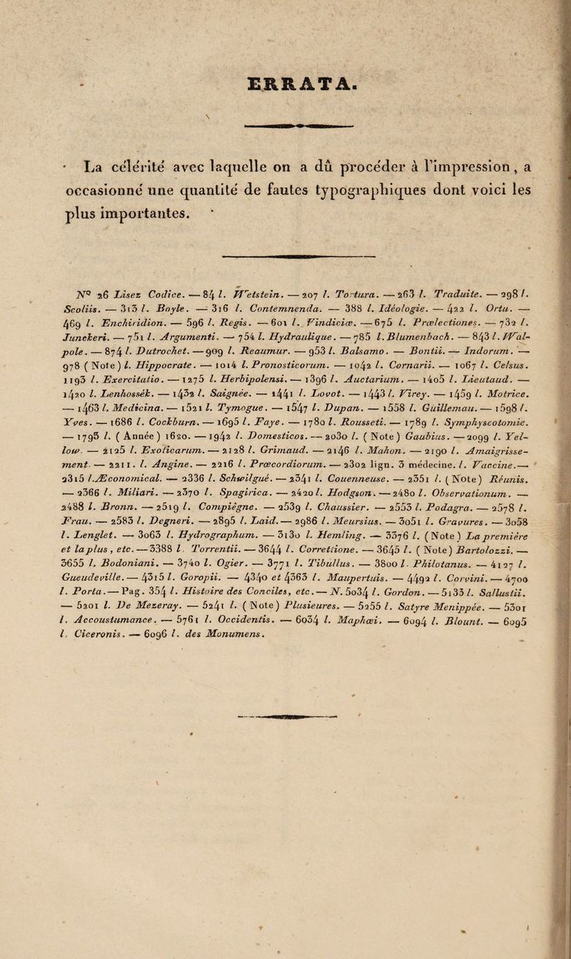 290 4262 J. Stobæi Sententiæ ex.lhesauris grœcorum collectæ, etc. Parisiis, 1 5 52. in-1 (3 v. 4^63 Georgii majoris Sententiæ veterum poetarum, etc. A. Man- cinelli de poetica virtute libeilus. Anlv. Plantai, 1 57. in-18 y. 4264 P. Lombardi Liber sententiarum, 1111a cum conclusionibus H. Gorïchem. Basil. N. Keslers, 14G7. in-fol. v. gd marges. Exemplaire très bien conservé. 4^65 F. Sweertii Selectæ cbristiani orbis deliciæ. Col. 1608. in-8° vel. 42G6 L. Culmàn Sententiæ puériles anglo latinæ, etc. Lond. 1741 • in-1 2 v. 4267 D. Erasmi Apoplitbegmatum opus, cum primus frugiferum, etc. Lugd. S. Gryphium , 1 544* in-8° v» 4268 -Apopbthegmatum ex optimis utriusque linguæ scrip- toribus collectorum libri. Antv. 1569. in-8° v. 4269 Plutarque, Diogène Laerce, etc. Les apophtegmes ou bons mots des anciens, tirez de Plutarque, etc. de la traduc¬ tion de N. Perrot d’Ablancourt. Paris, 1694» in-12 y. 4270 D. Erasmi Adagiorum epitome. Lugd. S, Gryphium, ï 553. in-8° v. 4271 Polydori Vergilii Adagiorum opus. Basil. 154 r. in-8° v. 4272 ( Pissot ), Histoire des proverbes, re'dige'e par le traducteur de la galerie anglaise. Paris, i8o3. in-12. dem. rei. v. non rog. 4273 Ch. de Bouvelle, Proverbes et dicts sententieux avec l’in- terprétation d’iceux. Paris, 1557 . in-12 v. 4274 C. Oudin Refranes o proverbios espannoles traduzidos en lcngua francesa. Proverbes espagnols, traduits en fran¬ çais. Paris, 1600. in-18 vel. b % 1 4275 (Grivel), Nouvelle bibliothèque de littérature, d’histoire, etc. ou choix des meilleurs morceaux tirés des ana. Lille, 1765. 2 vol. in-12 v. 4276 (Panckoucke) , L’art de désopiler la rate, in-12 dem. rel. v. Manque le titre.