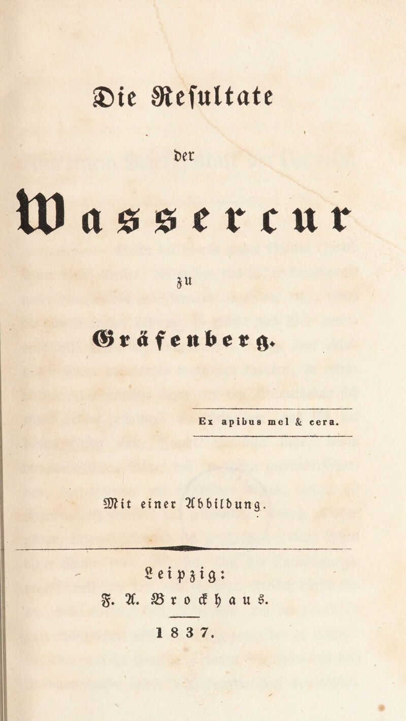 ^ie Slefultate I t)(t ^ t & f c uh c t ^4, Ex apibus mcl & cera. £[^it einet ^(bbiibung. «etpjig: g. 2C. S3 r 0 ^ 1^ a u 1 8 3 7. I