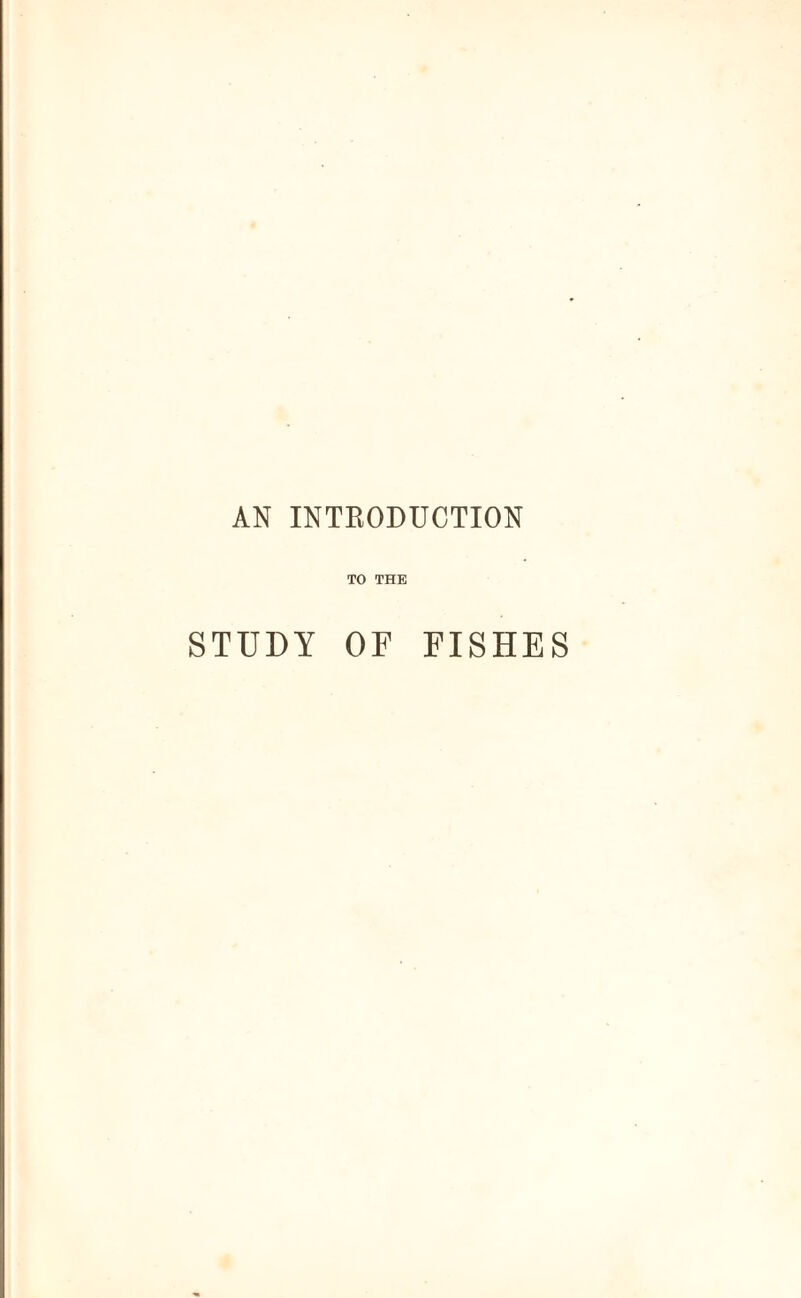 AN INTRODUCTION TO THE STUDY OF FISHES