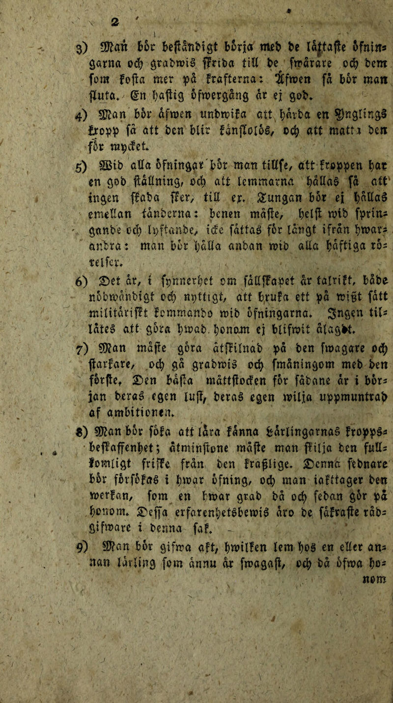 ' ' ' ■ ' 3) Wtcm hot bepti^igt borja tmb be Iå|,taj!e ofnins Öörna ö^abwi^ ffrtba titt be ftrårare ocb bcm fom fejta mer på frafterna: ^[fmen få bor man flirta* bafltg bfwergång år ej gob* 4) 5[JJan'b5r åfmen unbmifa att båvba en ?)ngltng§ j^opp få att ben bUr fånftoloS^ att matti ben f5r mp(fet 5) 2Bib atta 6fninggr'bot tnan tittfe, att froppen en gob ftåttning, oå) att lemmarna båttaö få att' ingen ffaba ffer, titt er* Slungan bor ei l)åttaé emettan tånberna: benen måfle, mib fprin- ' ganbe ocb Ipftanbe, icfe fåttaé for långt ifrån bnjar* önbra: man bor Ijålla anban mib atta båftiga ro^ telfcr» 6) ^et år, t fpnnerbet om fattfPapet år talrift båbe nobmånbigt od) npttigt, att brufa ett på mint fått militårifft Icmmanbo mib ofningarna* låteé a.tt gora l)*i^tib. bonoin ej blifmit ålag^» 7) ?Dtan måfie gora åtfBilnab på ben fmagare oc^ ftarfare, od) ga grabmié 0^ fmåningom meb ben fbrfte, £)en båjla måttfioden for fåbane år i bor^ ian beraé egen luj!, beraS egen milja uppmwntrab af ambitionem «) Wlan bor fofa att lara fånna t^årlingarnaS froppå^ • beffaffenbet; åtminjlone måftc man flilja ben fntts fomligt friffe från ben fragltge- 2)enna ftbnare bor fbrfofaS i bmar ofning, oeb man ialttoger ben merfan, fom en bmar grab bå ocb feban gor på bonom* S^effa erfarenbetébemié åro be fafratte råbs gifmare i benna faf» - 9) 9)?an bor gifma aft, bmtlfen lem boä en etter an^ nan lärling fom ånnu år fmagaji, ocb bå ofwa bo^ nom