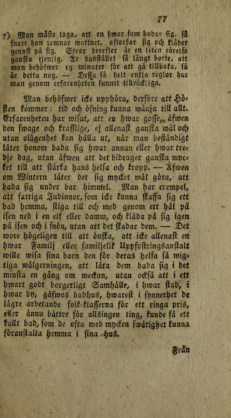 i) f^ fnart ^an lemnar wattnet, ciftoxfav ftg od^ flabet genaft på ftg* ©trajc berefter ar cu litén roreife gan^a tienlig» ^r babj^aHet få långt borte, att man be^ofmer 15 minuter for att gå tillbafa, få år betta nog. — :0ef[a få l)elt enfla reglor l)au 'man genom erfarenl^eten funnit tillråcfliga^ Wlan bel^åfmer icfe upp^5ra, berfore att |)6s fien fömmer: tib oå) ofning funna mdiija tiUaUU ®rfarenlf)eten mifat, att eu f)'n)at gojfc;* dfmcjt ben fmagc od^ frafflige, ej aUena|l ganfSa mdlod) utan old;genf;et fan l;dlla ut, ndr man bejidnbigt Idter l^onom baba ftg l^mar annan etter ^itJar tre^ bje bag, utan dfmen att betbibrager ganjfambc^ fet titt att ttdrfa l^ané f^elfa od^ fropp. — Äfmen om Söintern Idter bét fig mp(fet mdl gora, att baba fig unber bar t)imnitl .9}tan |)ar evempet^ att fattiga Subinnor, fom ide funna jfaffa [ig etf bab |)emma, jtiga titt oc^ meb genom etf ^dl på ifen neb i en elf etter bamm, od^ fidba pd fig igen pd ifen od^ i fnbn, utan att bet jlabar bem* — Set more högeligen titt att onjfa, att icfe attenaji en l^mar S^amilj etter familjelif Uppfottringåanjialt mitte mifa fina barn ben for beraå l^iielfa fd mig:» tiga mdlgerningen, att Idta bem baba fig i bet minjfa en gdng om mecfan, utan ocffd att i ett i)mart gobt borgerligt 0am^dtte, i l^mar' fiab, t |)mar bp, gdfmoå bab^uä, f^marejf i fpnner^et be tdgre arbetanbe folf^flafferna for ett ringa priå, etter dnnu bdttre for ättlingen ting, funbe fd ett fattt bab, fom be ofta meb mpden fmdtig|)et funna foranjialta ^emma i fina