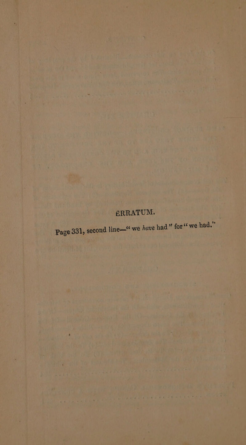 &amp;RRATUM. Page 331, second line—‘ we have had” for “ we had.” |