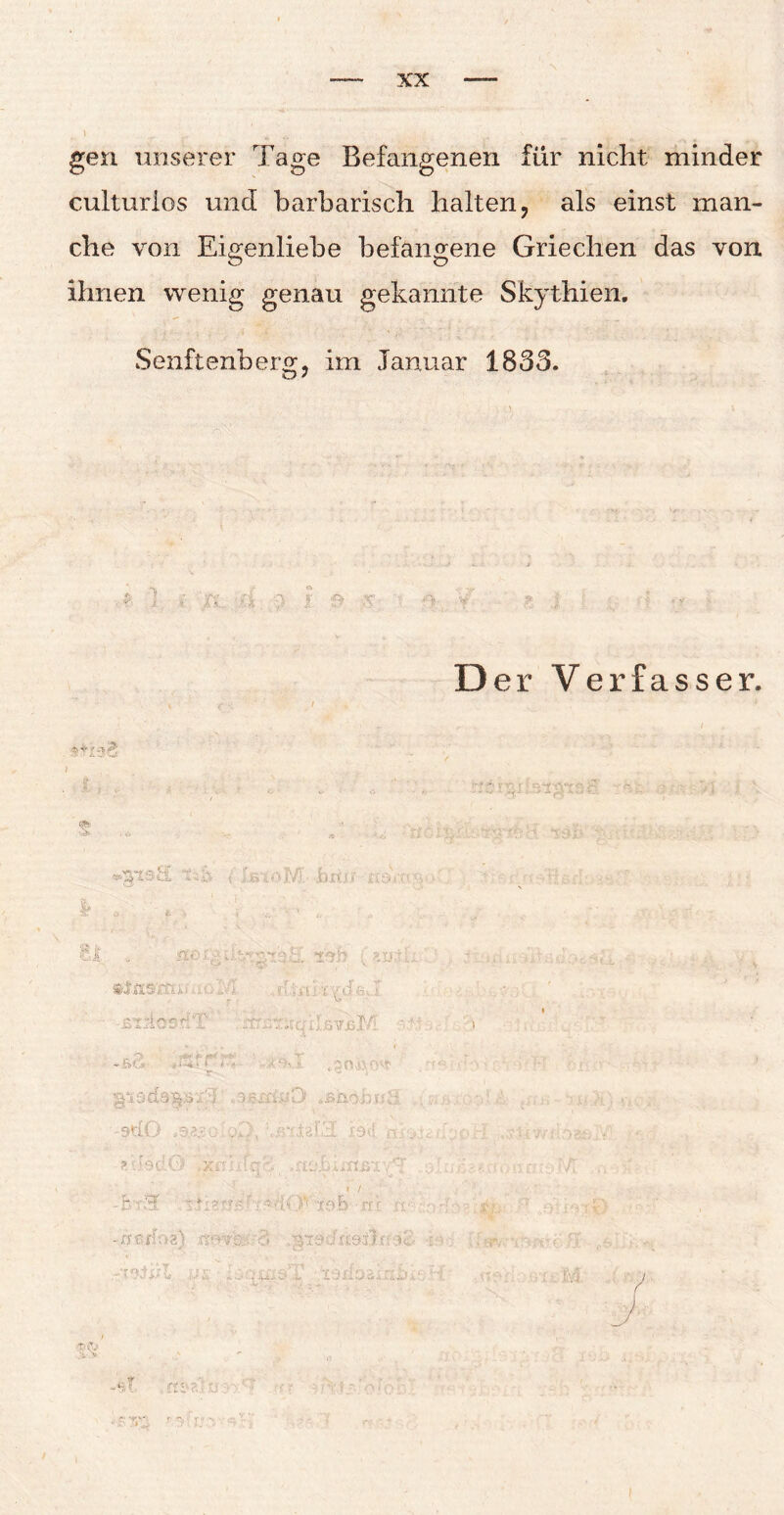 \ ^ \ ^ ' gen unserer Tage Befangenen für nicht, minder culturios und barbarisch halten, als einst man¬ che von Eigenliebe befangene Griechen das von ihnen wenig genau gekannte Skythien. Senftenbero;, im Januar 1833. r Der Verfasser. p ■*’-5 %“ ü . v . , S l _ JV, . - v. • • •• '. • : -f »lasrru- < , I euc • • £iricr.rtr ..ir v.'.. C.ilVli.T/ .ßfi .skrk* ^b-,.1 „g ins, f jä '.i vi , J e. YliO tßho.b '9t(0 i9d .xc ’~ f*' r*f# i r\ , t'Ci Cp- _. - . V*' , »,;w- ; i / «•iQVxoib •« -nüif'.sg) .•rf>4 / ;• ;■ • j r- - - r $