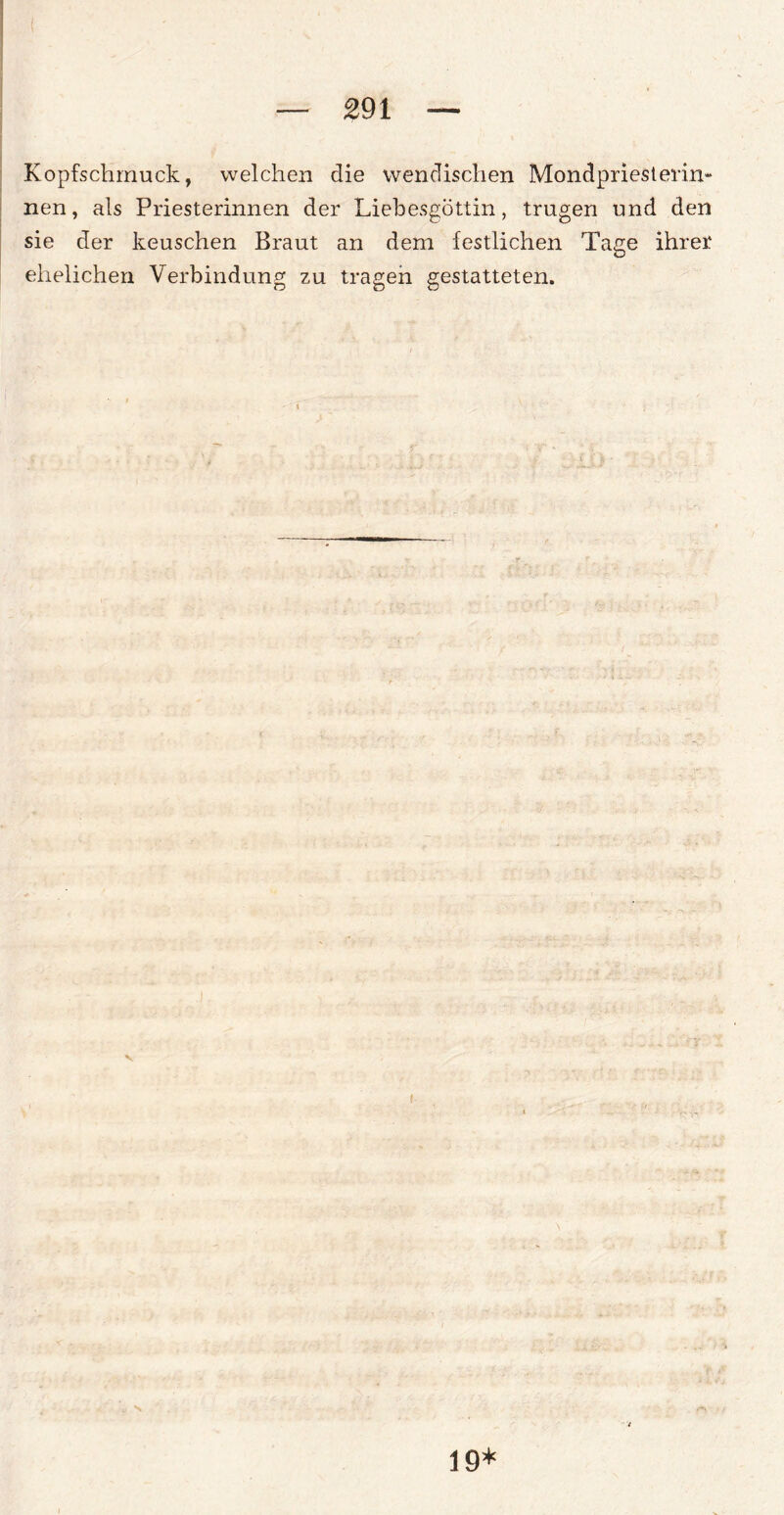 Kopfschmuck, welchen die wendischen Mondpriesterin* nen, als Priesterinnen der Liebesgöttin, trugen und den sie der keuschen Braut an dem festlichen Tage ihrer ehelichen Verbindung zu tragen gestatteten. 19*