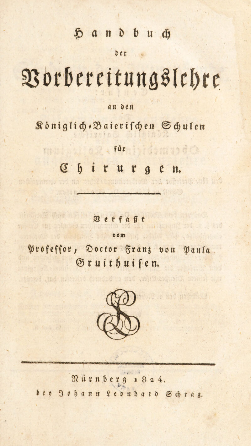 Sp a n b b u d) e r , , ait t>en Äonigfi^jSSatertfc^en ©djtilfit f • f für SM f» t j in* 58 c r f a g t Mm frofeffot/ Socfor grattj eon fatifa © r «i t f) u i f i n. Nürnberg i 8 i 4. \ t'-»v Nd 3o|ufl £ e o « f> a t* b @ c| r m.