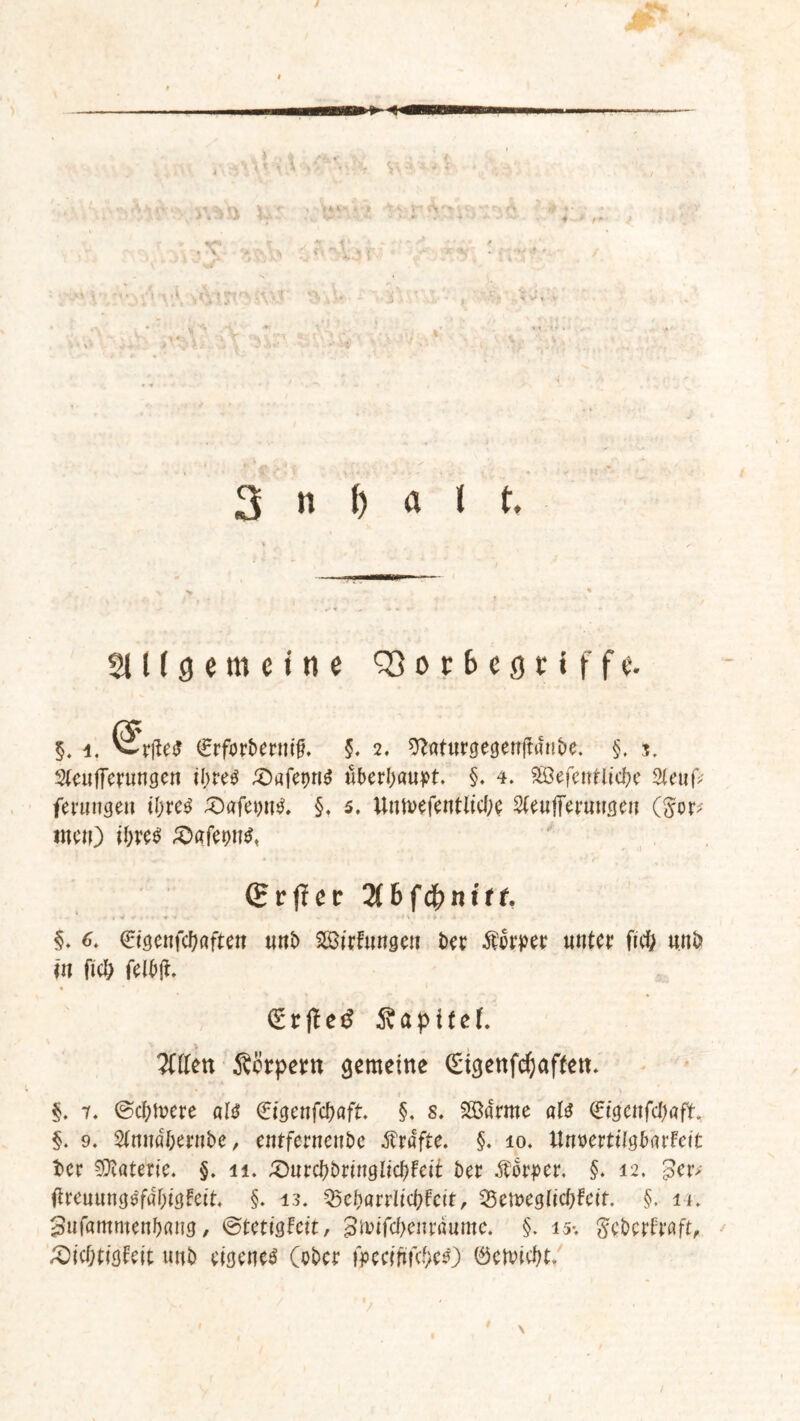 3 n () a l t. 2U ( 0 e m c i n e 93 o c b c g t1 f f e. §. i. ^nl(S (grferbermf. §. 2, sftaturgegenftanbe. §. 3, Steufferungen ihreö £>afet)n$ überhaupt. §. 4. 5öefentlid?c ferungett tbre$ £>afet)it$. §. 5. Uumefentiidje 2(eufierungen (§or>' tuen) ibre$ (Srffcr 2Ihffynitt. 1 ,*-■»• f » ■ * * §. 6. €igenfcbaften urtb SCßitfungen bet: Körper unter ftd) unb m ficb felbjt. (SrÄapitef. v > , ?ttten Sßrpern gemeine (Sigenfdjaffett. §. 7. ©ebnere «1$ €tgenfcJ)aft. §. s. Söarme al$ €tgenfd)aft. §. 9. Stmiabernbe, entfernenbe Ärafte. §. 10. XlnmtU^bnthit ber Materie. §. 11. £)utü)bvmQlid)fcit ber Äorper. §. 12. £er>- tfreuung$f40tgfett. §. 13. 25cbarritd)Fctt, Q5en>eg(td)Fett. §, k. stofammenbang, ©tettgFcit, 5mifd)enr«ume. §. is% geberFraft, £>id;tigFeit unb eigenes (ober iptcififfyts) ©ennebt.