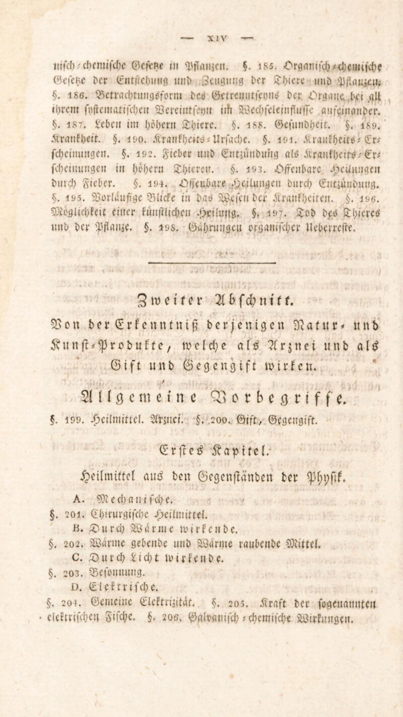 mKl).d)cmifd)c 0efei?e m ^flaiijcn. §. iss. Orgamfd^d;etmtcbe ©eiefce Der ©ntftebutig mit» Beugung Der £(>iere uuö tyjlaiijcu; §. iS6. Q5ctracbtung$form Dc<> 0etrentitfei)tm DerOrgane kt all ihrem foffematifebett fDcrciutfei)» iih Sboccbfcleinfluffe aufcinanDer. §. 187. ttbett im hebern £i;iere. §. iss. ©efunbbcit. §. iS9. Airanfbeit. §. 190. Atranfbeim* Urfacbe. §. 191. .Mrai;ff>cire ^ £r; febeinungen. §, 192. Sieber unD ©tttjünbuhg als AuanfbeitS? £r* fcbeiuiingen tu bebern Stbicrei?. §. 193. Offenbare gedungen Durch Sieber. §. 194. Offenbare Teilungen Durch (fntjüubuug. §. 195. Vorläufige Q5licfe in Das ^efen Der Atranfhciren. §. 196. 9)ioglicbfeit einer fünftlicben Heilung. §. 197. £oD betf £bi.ereö unb Der Warne. §. 19s, ©«hnnigeu orgauifd;cr ilebcrrcfre. Steifer 21 6 f d? n 111. 580n berCrfenntttig Derjenigen 58a(ur* 5v u n ft ^ r 0 D u f t e, tv e1 d; e a (ß 1t r $ n e i u n b ©ift unb Segengift umfen. 21 l I fl c nt eine Q3 o r b e g r i f f e. u nt> altf §. 199. Heilmittel. Sttjuei. §. 200. Bi ft, ©egettg ift. dürftet Sapifel/ Heilmittel 0110 Den SegenflänDcn Der A. €0c e eh a n t fd> e. §. 201. ©hirurgifchc jr>eitmittel. b. £)urd; Sß3a ritte mir fett De. §, 202. Sänne gebeitbe unb tarnte raubenbe Mittel. c. £)urcb kid)t mirfenbe. §. 203. SBefoituung. D. ©leftrifche. §. 204. ©enteilte ©leftrijitat. §. 205. Alraft Der fogeuamtteti • clefmfdKtt 5tfd;e. §. 20s, ©altamfd; * chemifche Sirfungett,