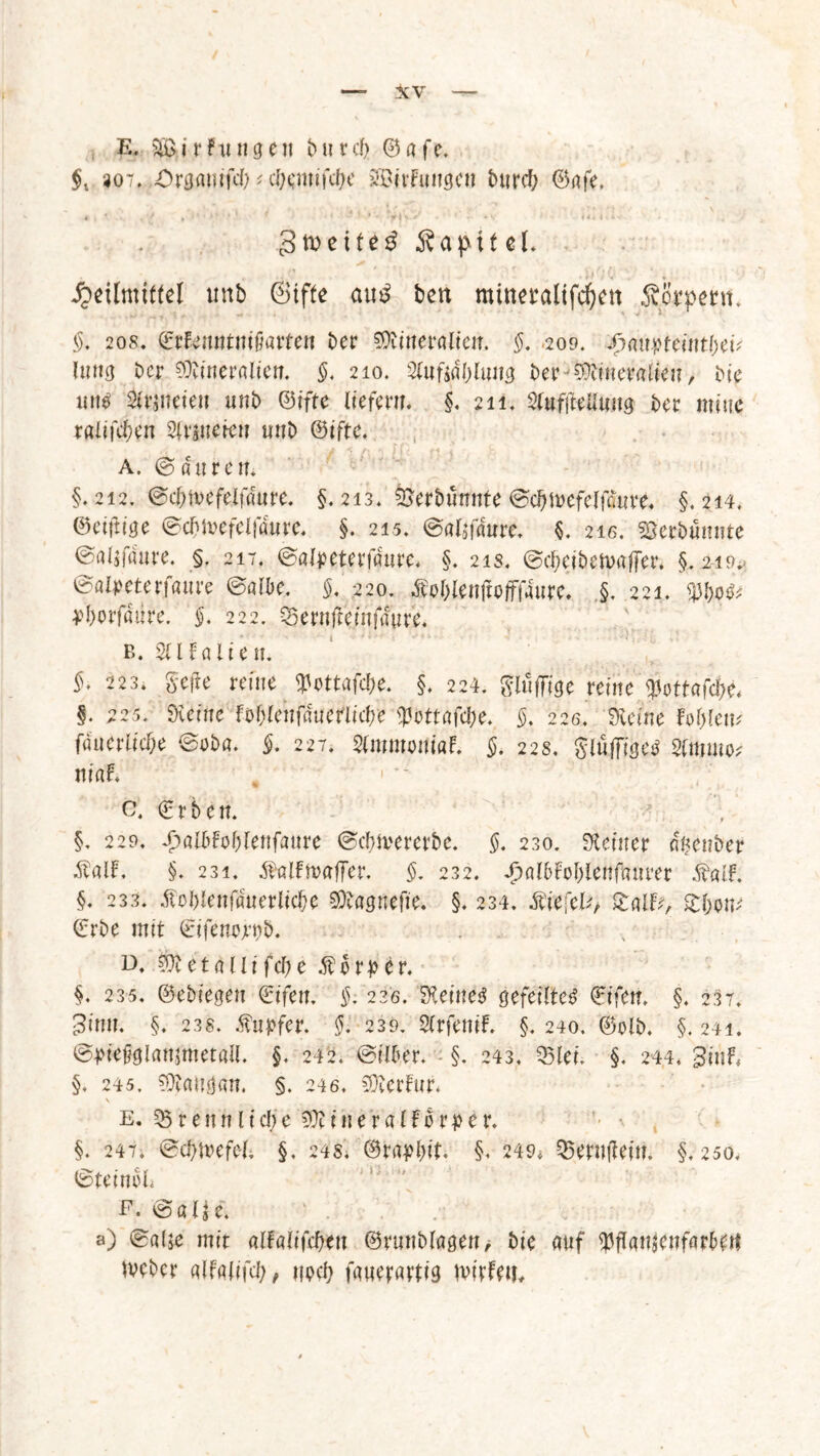E. r t n n g e n b u r d) © a f e. §x «07, Organik * cfamifc&e SBirFungen burcb ©gfe. 3meite3 apit cl. Heilmittel rntb Siffe au$ ben mittetalifdjett Solvent, §. 208. ©rFemttnifmrten ber Sttineralicn. 209. jpflujfteititbetV üwg ber SDtineralien. $. 210. Sfaftäblung, ber-'Sftineralien, bie mt$ 2tt$iteteii unb ©ifte liefern. §, 211. 2FuffteUmtg ber mitte radfd;en Sfwteieii unb ©ifte. a. © a u r e n. §,212. ©cbmefelfdttre. §.213. Öerbunnte ©cbmefelföttre, §.214, ©eifrige ©dmefclfdurc. §. 215. ©a^faure. $. 216. «öerbminte ©aljfdure. §. 217. ©aüpeterfaure. §. 21 s. ©djeibemaffer. §. 219 ©atycterfaure ©albe. 5. 220. Noblen jicfffaure. §. 221. 4d}0ifdiire. §. 222. Q3ernfre/nfcfure. b. ^Italien. £♦ 223. §efte reine «Fottafc&e. §, 224. 8lü(7ige reine $otf«fcbe. §. 225, Sterne Föblenfduerlicbe $ottafdje. 226. Steine Fehlem fdueriiche ©oba. 5. 227. SlmmoniöF. 22s. glufjfigetf Sfmuto* niaF. c. (Erben. §. 229. £albfoblenfattre ©cblvererbe. $. 230. Steiner o^enber ÄalF. §. 231. ^ölFmaffer. §. 232. HalbFobienfuurer föUF. §. 233. föblenfduerlicbe Sftagnefte. §. 234. fitefcU, £alh, £bom (Erbe mit (Eifenojrpb. d. ^tetallifcbe formet*. §, 235. ©ebiegen (Eifert. §. 22g. Steinet gefeilte# (Eifen. §. 237. 3inn. §. 238. Tupfer. §, 239. SirfeniF. §. 240. ©olb. §. 241. @j>tebglan$met«Il. §. 242. ©Über. §. 243. Q3lei, §. 244. ginF* §. 245. Sföaiigan. §. 246. CÜicrFur. s e. 35 r e nn 11 ctye i 11 e r a lFb rp e r. §. 247. ©cbmefe-l; §, 24s. ©rapbit. §. 249, 35erujleit?. §.250. ©teineb E. ©aije. a) ©alje mit alFalifcbett ©rttnblögen> bie auf $flan$enfarbFrt meber alFalifd;, noch fawerarttg mitlen.