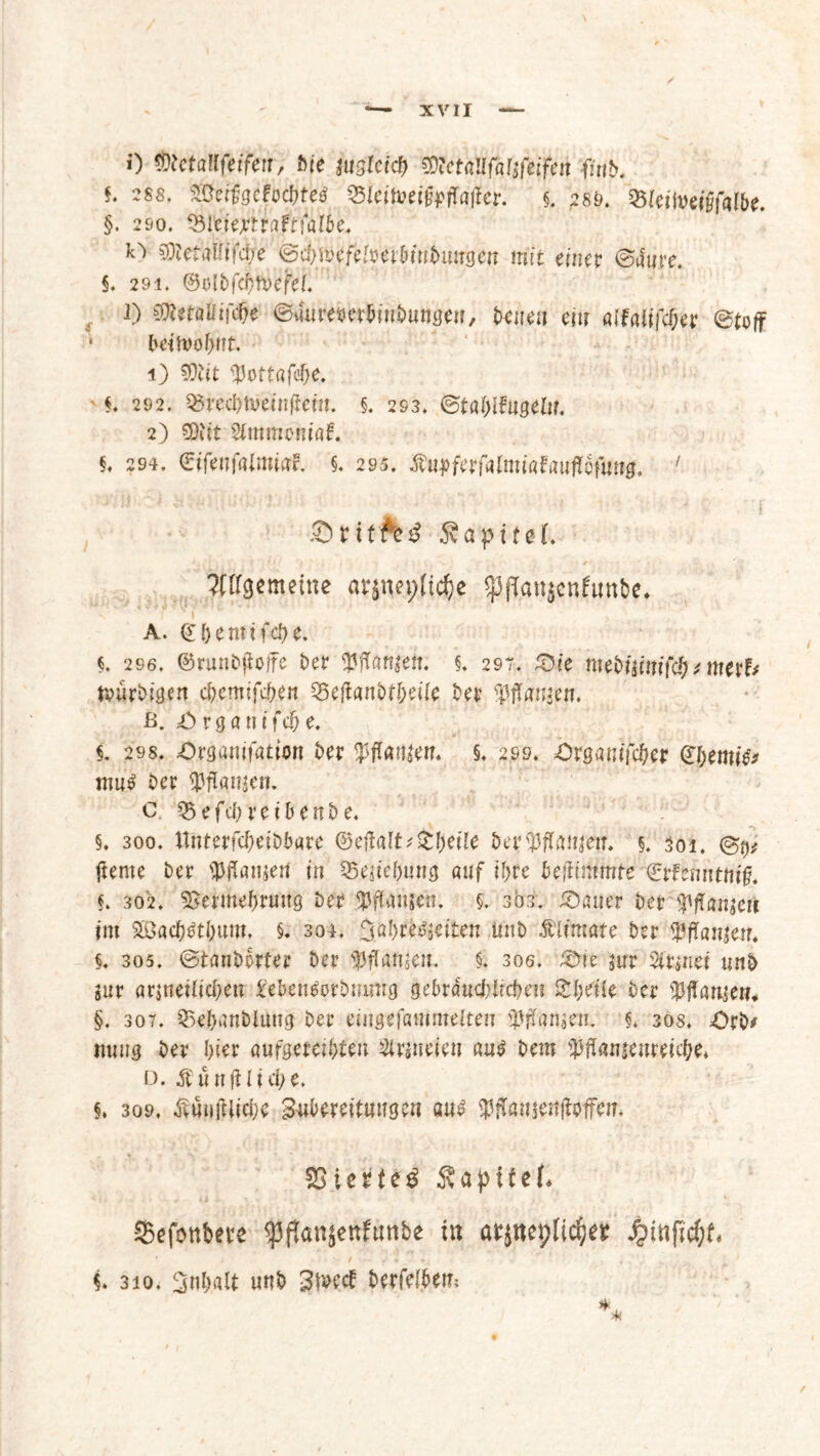 0 ^etöUfet'fetr, bie iugtciä) SDietaUfaltftifen finb. t* SöcrJgciWte^ 35ieitoei^Ua|icr. 5. 289. §. 29o. Sölietejrtraftfölie« k) tyletMfie (Säjmfelveibmbitngen mit einet ©Jute. §. 291. ©oibfcfjtvefef. i) mtaliiföe (Bimembinbimgett, betten ein «tfaitfc&er ©toff beift>of>nt. 1) SDiit $ottafefje. $. 202. Q3t'ecbn>etnßem. §. 293. ©töblfttgeltr. 2) SDlit Simmental §♦ 294. €tfenfaimi.tfl §. 295. Äu^ferfalmiafaujTofu^, / Kapitel. OTgemeine arsnepltc&e ijjflattjenfimbe* A. <£&enttfc&e. i 296. ©runbftoffe bet? $fltaft|ett. §. 297. £5te mebnimfd) t metb jtpür&tgeti c&ettufc&eit Q5eftanbf&eife bei’ $ffan$ew. ß. ib r g a n t(d)e. i 298. Organisation ber §. 299. Organifcber €I;emtev m«$ bet: tarnen. C Q5efcb rcibenbe. §. 300. Unterfcbeibbate ®eftalt*%1)eile be?$flan|etf. 5. 301. ©$* jlerne ber ganten in SBeite&ung a«f ihre beftimmte €rfemttni§. §. 302. SSermebrnng ber 5S3ffangen. 5. sbt. Gatter Der fficuneii im 2Bac&$t(tum, §. 304, %ül)ti$ieiten itnb Ältmate ber ^fTanjen, §. 305. ©tanborter bet? fyflamen. $. soe. Oie jur Sinnet unb gur anneiltcben Mentforbmmg gebröncbircbett Slljdle bet Warne«. §. 307. Qu’banblung ber eingefammelten fpffamen. i 30s. Orb# mtng bet hier aufgeregten Sinneien autf bem Wameureicbe. f3. ÄünfHicbe, §. 309. ßunjUicbe ^Übereilungen su£ $ffatt$ett|toffein SapUef* SBefottbete ^flanjettfattbe itt a^nepli^er $inftcf;l i 310. 3«baU unb 3t9etf berfefbem /
