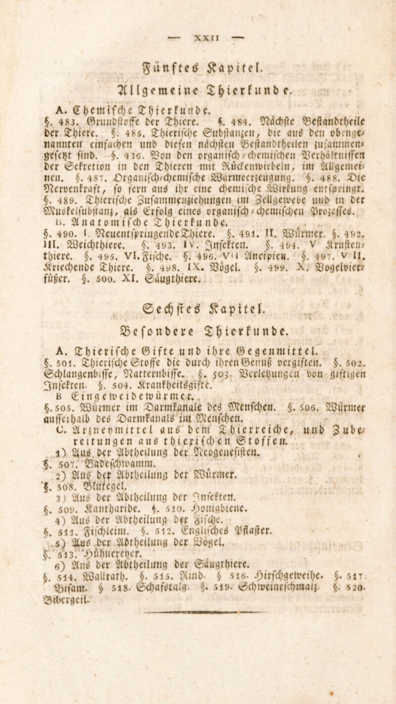 Sünftetf Kapitel. Allgemeine Sfcterfunbe. A. a I;cm tfcf? c X b i e r f u ü D c. §. 483. ©ruitDficffe Der 2:t>icre. $. 4 84. *ftäd)fte ^eftattDtbeile Der Xbicre. §. 4 85, Xl)icnfd)e @ubftanien, Die ait$ Den cbengc* nannten einfachen tttiD Dtcfen ndd^fleu $5c|ianDtbciten jufanwietv gefegt finD. §. 436. 5?on Den orgatttfeb#cbetmfcfyen 33cri)äItni|Fen Der 0efrctton tu Den £bteren mit SKttcfennmbclti, im Slligemet* nett. §. 487. Organifcb.'djemtfcbe aBürmecrteugung. §. 488. £>te tReroentrafr, fo fern aue ibr eine d>etm;d;e äßirfuttg entforingt. §. 489. £bterifcbe 3nfamntetiiiebuttgen int ^eUgetvebe uuD tu Der SOiusfelfubttattj, als Erfolg eines orgönifcb^cbemifcbeu ^rojcffcs. b. 21 tt ö t o nt t f d) e X b t e r f u n D e. §. 490. i 9(euentffriugenDe2:i)icre. §. 49i. II. Stürmer. §. 492. HI. Sßeicbtbiere. §. 493. iv. ^nfeftett. §. 494. v Prüften* tl)tere. §. 495. vl.Sifcbe. §. 496. vu 2lncipie«. §. 497. v 11. ÄrtecbettDe Stbicrc. §. 498. ix. «Bogel. §. 499. x. ^ogeloier? fu^cr. §. 500. XI. 0augtl;tere. 0ed)11e3 Kapitel. 2$efonbere £f)icrfunbe. A. £biertfd)e ©ifte uttb ihre ©egenmittel. §.501. £bierifd;c Stoffe Die Durd) ihren ©enuß »ergiftett. §.502. ©cblöttgenbiffe, SRatternbiffe. §. 505. 23crlebmigctt hon giftigen 3nfefteit. §. 504. &ratifbcit$gifte. n €' t tt g e m e t D e m ü r m e r. §.505. SBürmer int £)armfanale bcB $icttfcben. §. soö. SBürmer autTeibaib Des ^DörtuFanalB int COlenfdjen. c. 21 r4net>mittel 0u0’ Dem £bierreicbe, tut D %u\>v reitungen au0 tt)icnfd)cn @ 10 f f e tt. 1) 2iul Der 2lbtbedung Der ^eogeneftften. 507. 35«Defd)ivantm. 2) 2ius Der 2lbtbciUmg Der Sßürmer. §. 508. Blutegel. 3) %u6 Der 2lbtbcilttug Der fenfefte», §. 509. ÄantböriDe. §. 510. £otttgbteiie. 4) 2ltts Der 2lbtbei(uug Der §tfd)e. §. 511. gifcbleint. §. 512. fotgltfcbetf .5) 2lttö Der 2lbtbeiluug Der SL>6gel. §. 513: '/7Übtteret)er. 6) &ti$ Der $t6tbnlung Der 0augtbiere. §. 514. aöalirafb. §. 515. SXmD- § 5ie- £irfcbgeh?eibe. §. sit. *5ifam. § 518. 0cbafstalg. §* 519. vscbmeinefcbraaij. §. 520. Bibergeil-