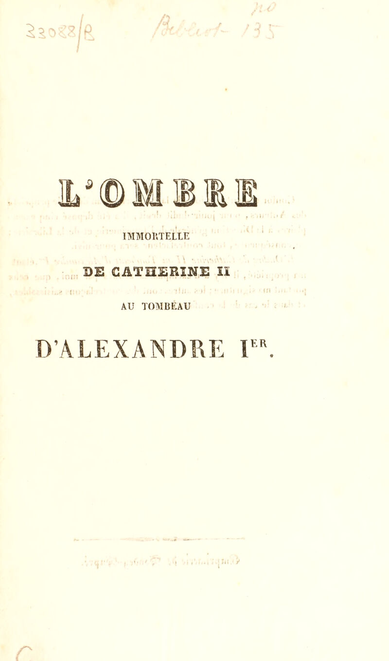 5âo€S R ' f é IMMORTELLE l * ' \ ' •i»\'A4> DE CATHERINE lï in,; f.'l jim iln. ‘ .iih i- ■ • • m AU TOMBEAU D’ALEXANDRE Ier