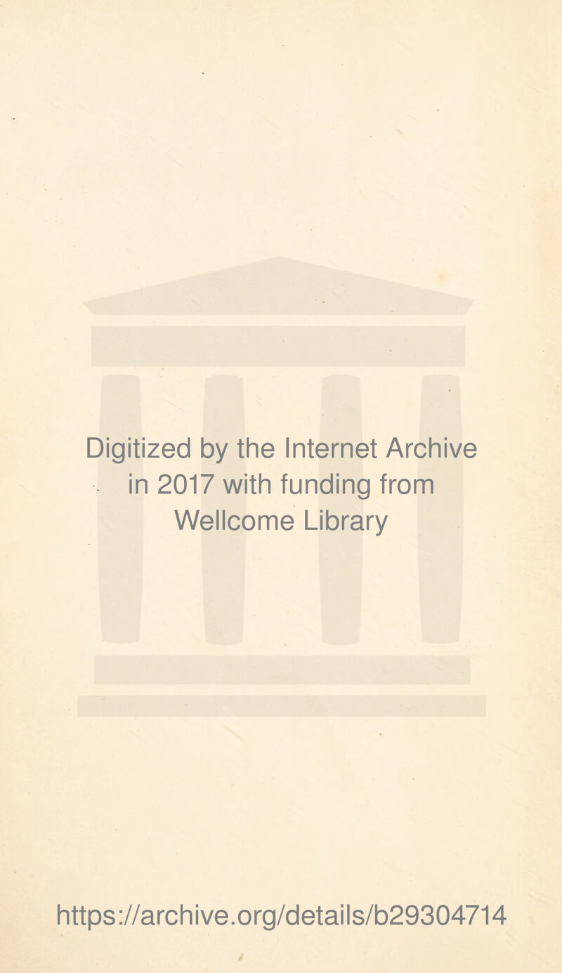 Digitized by the Internet Archive in 2017 with funding from Wellcome Library https ://arch i ve. o rg/detai Is/b29304714