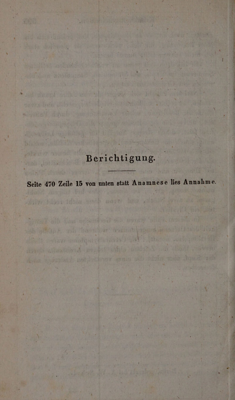 Berichtigung. Seite 470 Zeile 15 von unten statt Anamnese lies Annahme.