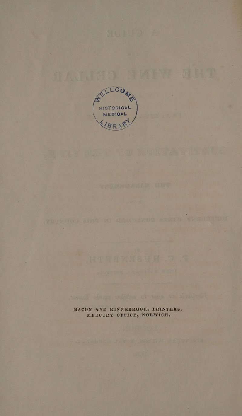 anery @ HISTORICAR MEBDIGAL <BR se BACON AND KINNEBROOK, PRINTERS, MERCURY OFFICE, NORWICH.