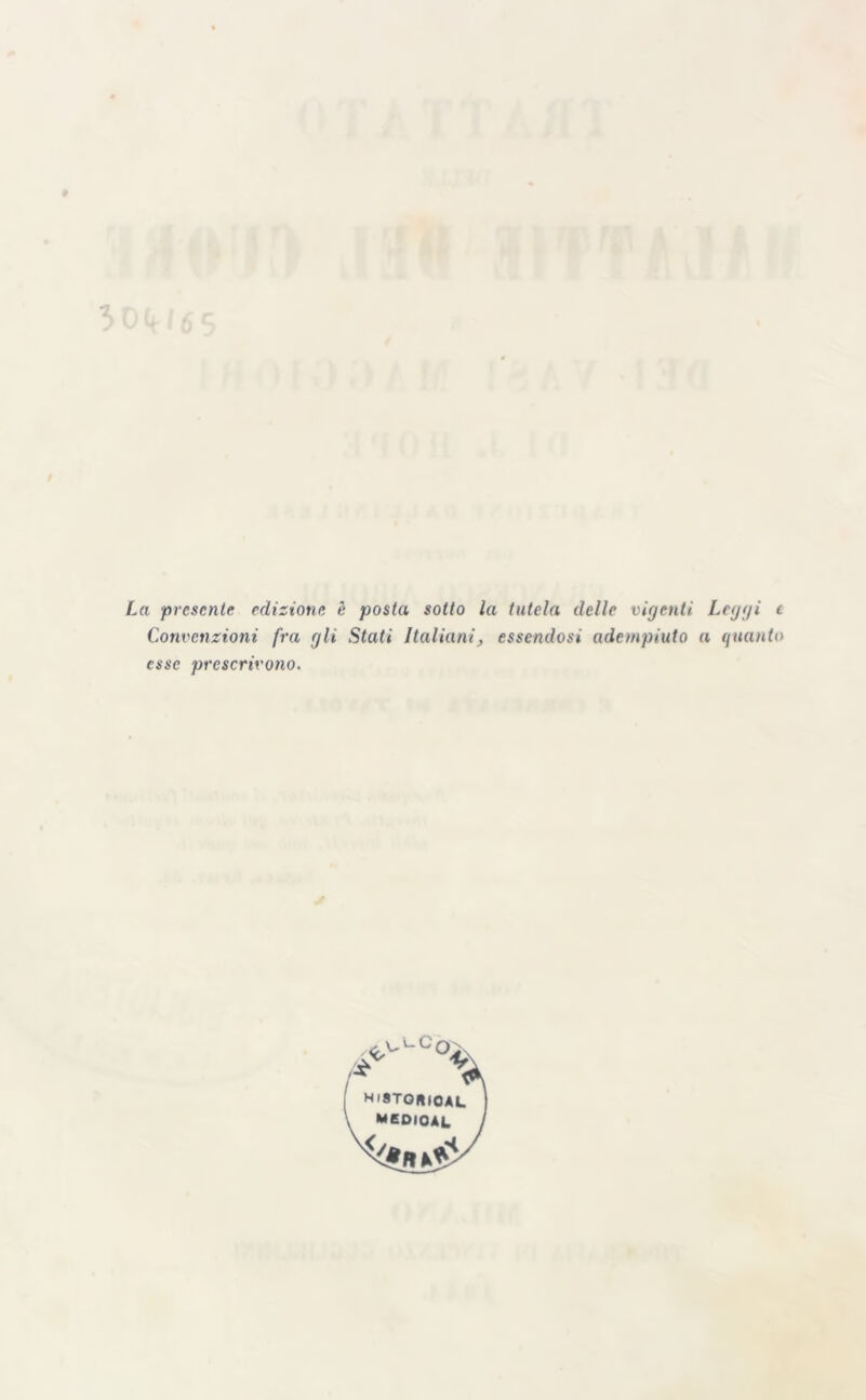 # La presente edizione è posta sotto la tutela delle vigenti Leggi c Convenzioni fra gli Stati Italiani, essendosi adempiuto a quanto esse prescrivono. S HiSTORtOAL *EDIOAL