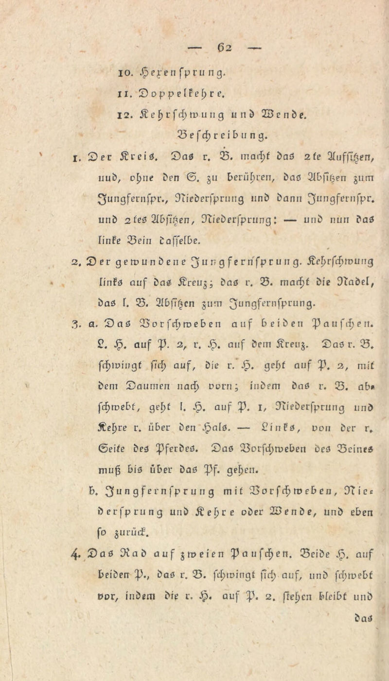 10. .tpeperi fpru ng. 11. Soppel?ei)re. 12. St e F) r f tfuD u n g unö 2B e n b e. 23 e fd) r e i b u n g. 1. Ser Ärciö. Saö r. 25. bad 2fe 2luffi$en, uub, efjue Den ©. 311 berühren, bad Sfbpken jurn ^jungfcrnfpr., Oucberfprung unb bann ngfer 11 fpr. unb 2 fed 2lbfifren, Jlieberfpcitng l — unb nun bad finfe 25eiii baffefbe. 2, Ser gerounbenc 3IIr79fernfPrurrG- ÄcfjrfcftrDiing linfö auf bad $reu$; bad r. 0. mad)t bie DTabel, bad T. 23. 2XDf?r|cn jum 3unGft’rnfPrun9- ?). a. S a 5 23orfcf)roeben auf b e i b e n a u (d) e n, 2. 53. auf p. 2, r. Sp. auf bcm £ren§. Sad r. 23. fcf)iDiugf fiel) auf, bie r. Sp. gcf>f auf p. 3, mit bem Saumen narfj Dorn; inbem bnd r. 23. ab* fd)tvebt, gef>t I. Sp. auf p. 1, fRieberfprung unb Äefjre r. über ben Jf>ald. — £infd, doii ber r. ©eite bed pferbed. Sad 23orfef)roeben bed 23cined muf bis über bad Spf. gef>en. b. 3u n g fern fpr ung mit 23orfdf>roeben, DTier berfprung unb Äeijre ober 23enbe, unb eben fo §urüif. 4. Sad 9iab auf jroeien 'Paufc^en. 23eibe Sp. auf beiben p., bad r. 23. fdjroingt fiel) auf, unb fcfjmebf Dor, iubeni bie r. 5p. auf p. 2. fieljen bleibt unb bad