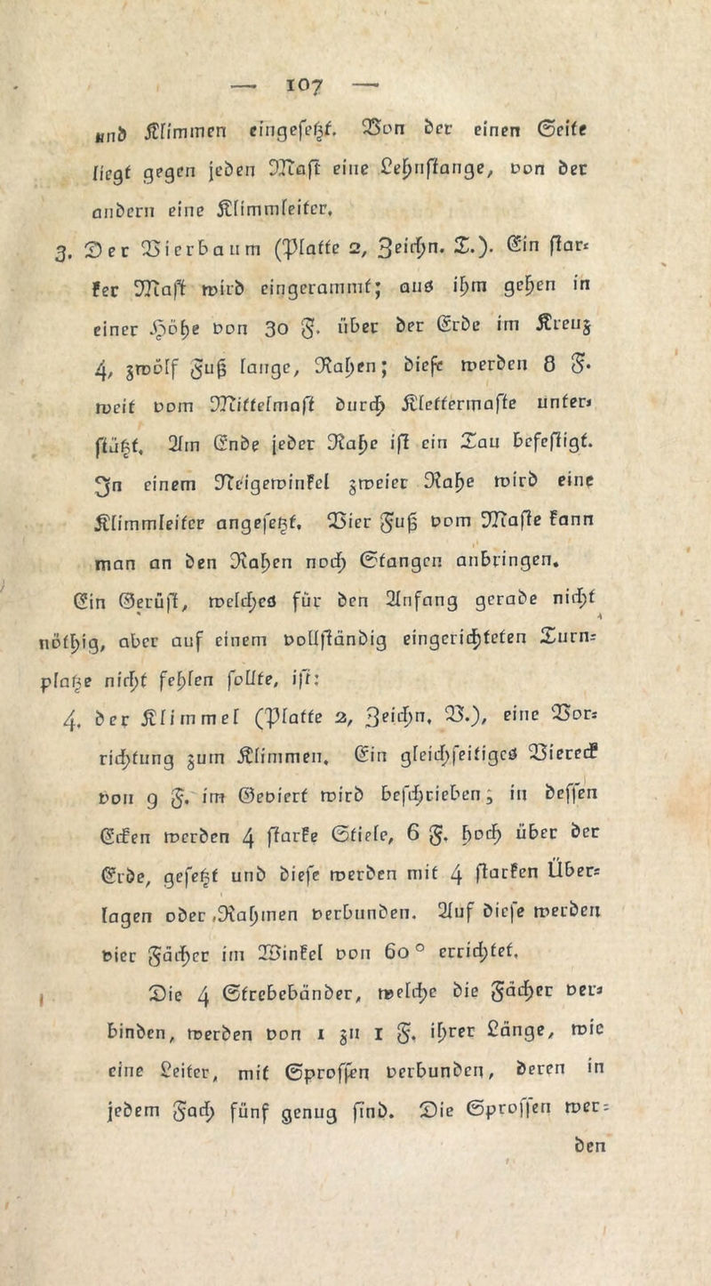 und fflimincn eingefefjf. QSon ber einen ©eite Hegt gegen jeben DTcaft eine Ce^nfiange, Don bei: anbern eine ÄHmmfeifcr, 3, S e r 25icrbaum ('Piaffe 2, $eid)n. X.). Gin Par* jper mirb eingerammf; auö i^m gelten in einer -£>bt)e Dün 30 S* ber *m Äicuj 4, jrDDff lange, 3^af)enj biefe trerben 8 $• meit Dom DRittelmaft burd^ jviettermaffe unter» ffüft, 2im Gnbe jeher £Raf>e ifl ein Sau befeffigf. (jn einem STtcigeroinFcI groeier 3?a^e roirb eine Älimmleitcr angefenf, QSicr gujs Dom SRafie Fann man an ben Dramen notf) ©tangen anbringen. Gin ©erü)1E, n?cld;cö für ben 2Infnng gerabe nirl;f nofl^ig, aber auf einem Doüjlänbig eingerichteten Surm pfafje nirF)t feigen füllte, i|f: 4« ber filimmel (platte 2, 3e 1 ^n* ^0» e'nc ^Dri rid;fung §urn Äiimmen. Gin gfeief;feitigcö 23ierec? Don g im ©eoierf mirb betrieben ; in beffen Gifen ircrben 4 fiarfe ©tiefe, 6 F)DC^ über ber Gröe, gefegt unb biefe roerben mit 4 Rarfen Über* lagen ober ,3?a[jmen Derbunben. 2Xuf biefe merben Dier gädf)cr im 2£infc[ Don 600 errietet, - Sie 4 ©frebebänber, t»elrf)c bie gäd)er Der» binben, rrerben DDn 1 311 1 if>rer £änge, roic eine Leiter, mit ©profan Derbunben, bereu in jebem SQrf> fünf genug finb. Sie ©pro||en roer; ben /