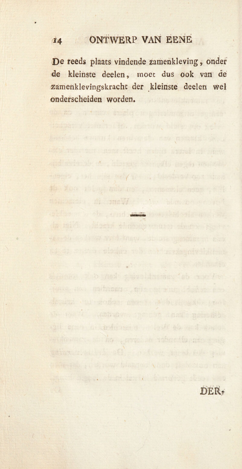 De reeds plaats vindende zamenkleving, onder de kleinste deelen, moet dus ook van de zamenklevingskrachc der kleinste deelen wel onderscheiden worden. DER?