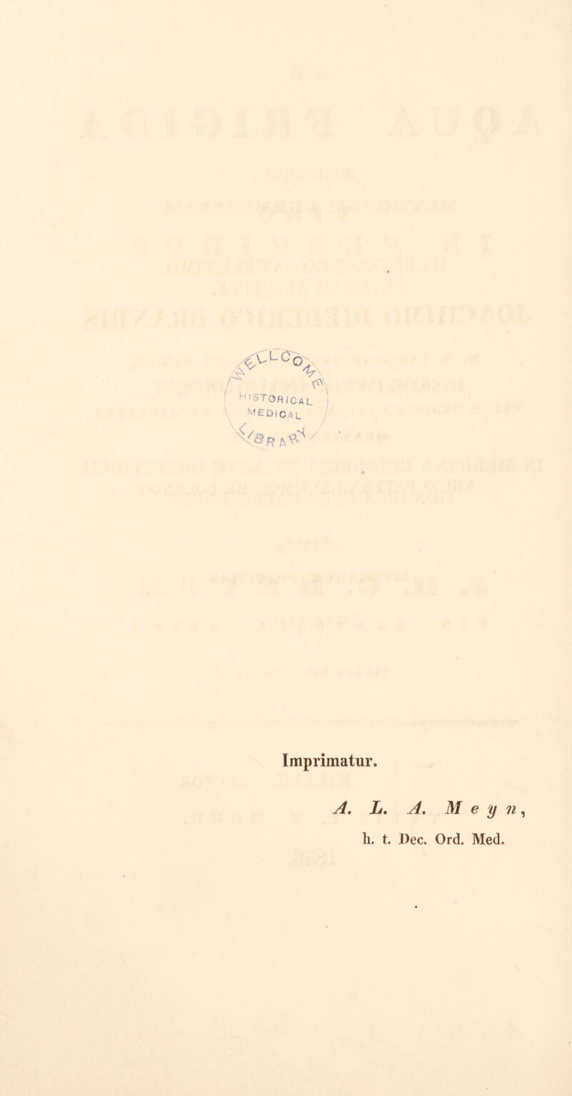 h,storical MEDical Imprimatur. A. L. A. M e y n , h. t. J)ec. Ord. Med.