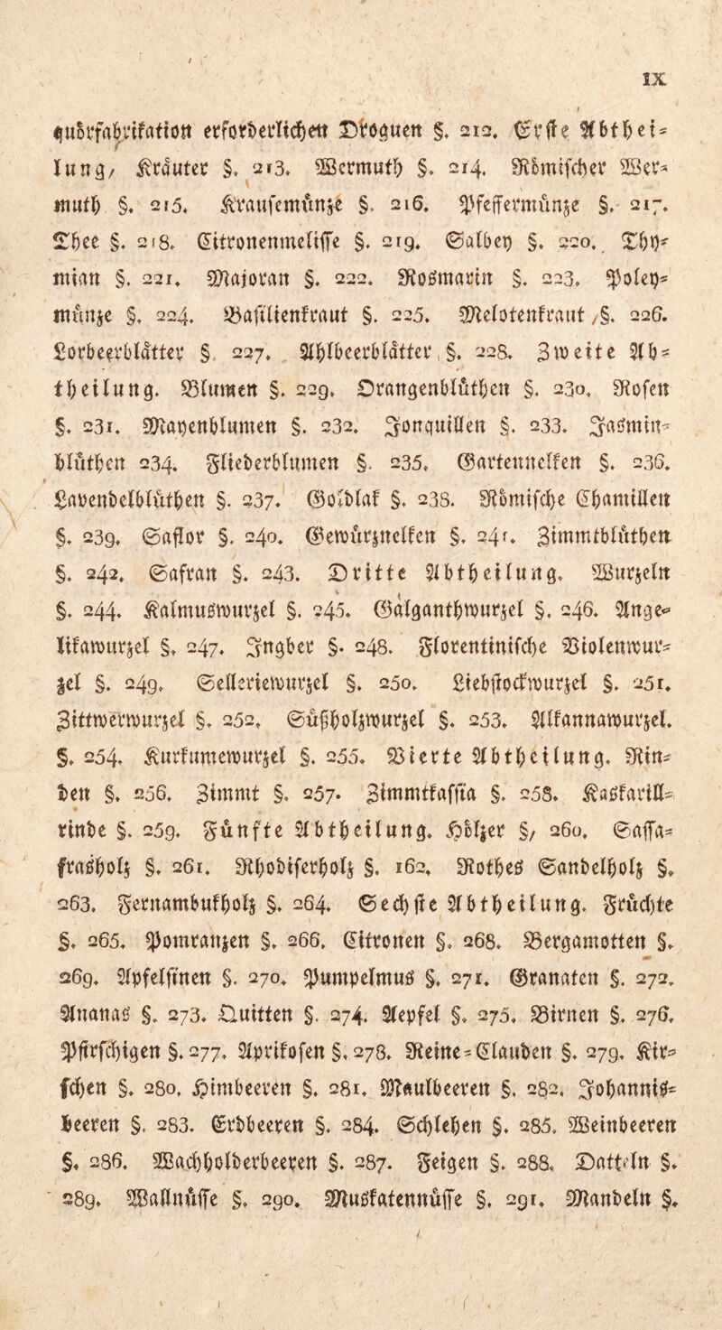 \ ^uBifa^vifafto« etfott)ei‘ncf)ett §, 212. (gvite lun^/ to'utec §, 2i3« 2öcrmufl) §. 214. SR^ntfcher 2öer« inutr) §, Qf5. teufcmi*tnj^ §, 216» ^^feifemünje §.* 217. 2:^ee §, 2f8» (litronenmcUlTe §. 219. ©atNi) §. 220. Xt)r)' ittian §. 221. SD^ajot'an §. 222, Sf?oömartn §. 223. mvinje §, 224. ^afilienfvaut §. 225. 3/leIotenfi*aiit /§♦ 226. Sorbe^vbldttev §. 227» 3(bfbcerbldftei‘,§. 228, Breite tbeiluttö* S3(umett §. 22g, Oran^enblfitbcn §, 230, 3fiofcn §♦ 231. 9)ia^cnblumett §. 232, ^oncjutöen §. 233* 3^aömti^ I)lutbcn 234. glieberbUimen §. 235, ©«vtcunclfen §. 236, ißaüentcjblutbcn §, 237* (So^blaf §, 238. 2Rbmifd}e §t 239. (Sa^or §. 240» (iktt)ut^jttctfcn §, 24f» Btnimtbfutben §. 242. ©aftait §♦ 243. Dritte ^tbtbeiturtg» ^::Sur5cltt §, 244* ^atmuömuvscl §. 245. ©digantbtvurjel §, 246. Stnge«» Iifan>ur5el §» 247. fyngbcr §. 248. g(orentintfd)e Siolennjui*^ |cl §. 249, 0enenet\)ui‘5cl §. 250» ßiebfiocfmurjet §. 251* 3ittma‘n)ur5cl §, 252, ©üfboftmursd §♦ 253. SilfannawuvjeL §, 254, ^iirfumenjurjel §. 25o, Stierte 2(btt)ctlutt3. t)ctt §♦ 256. Bimmt §. 257. Bintmtfaffta §. 253» ^aöfaritt- tinbe §. 259. fünfte Stbtbrilung. Äbljcr §/ 260. 0ajTa- fvrtöboti §. 261. S^bobiferbotj §. 162, SRotbeö ©anbclbo4 §» 263. getuambufbois §♦ 264. ©ed)|tc Stbtbeitung. grud)te 265. ^omranjett §. 266. (Zitronen §. 268. S5cr0amottett §. m 269. Slpfelftnett §. 270. ^umpetmuö §, 271. ©cönaten §. 272. Slnatiaö §. 273. £luitten §. 274. Stepfet §. 275. S3iritcn §. 276. ^ftrfebigen §, 277. siprtfofen §. 278. 3Remc'glauben §.279. ^ir^ fd)en §. 280. .Himbeeren §. 281. Ö)?Äutbeeven §, 282. i^obantiigf^^ lieercn §. 253. ^rbbeeren §. 284. ©ebteben §. 285. SBetnbceren: §♦ 286. 2Bad)botbcrbecren §. 287. geigen §. 288. Dattdn §. 28g. SBaKnfilTe §. 290. S/iwöfatennuffe §. 291. SiTianbeln §, l I