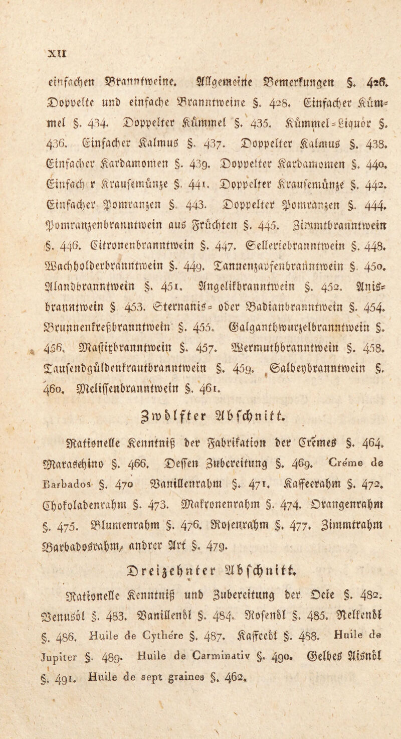 XTI etnfod)m S^emcrfuttC|ett §♦ 4^6^ ^Doppelt? unP cinfacl^e ^^pannmeine §. 428, (Einfacher .^um^ mel §. 4'54« £)oppe!ter Kümmel §. 435. Mmmcl^ßicjiiop §. 436. ßitnfadier ^almuö §. 437. i:^oppeIter fatmuö §. 438, ßiinfadKV ^arbamomen §. 439. Doppeltet ÄarPamomen §. 440* (Siufad) r ll^i'aufemünje §. 441. Doppelter ^raufemunje §. 442. etnfad)er ^omranjen §, 443. Doppelter ^^ömran^en §. 444. ^^omranjenbrannttpein auö ^riicbten §. 445. Sii^nitbranntipeitt §. 446* ^ilronenbrannttpetn §. 447* ^ellertebranntroetn §. 448. ^'rtcbbolberbrannttPein §. 449* ^önnenjapfenbrarintmein §. 45o, 5llant)branritP)ein §. 451« Slngelifbranntu^ein §. 452« 5lni5^ brattitttpetn § 453. ^ternantei= ober S5abtanbranntipctn §. 454> g^runnenfrefU^rannttPein §. 455* ©algantb^piirjelbrannttpetn §, 45f>, SOiafttpbranntmetn §. 457. syermutbbrannttpein §. 458, SraufenbßiilbenfrautbranntiPeitt §. 45g. ^©albepbrannttpcin §. 460. CÖieliffcttbrannttPem §. 461. ^mbtfter Slbfc^nitt Sftattotteöe ^enntnif tep ^abrifatiott ber (Jremetf §. 4^4* ?9^ara0d)ino §. 466. Dejlcn Buberettung §. 4% Creme de Barbados §, 470 93aniflenrabnt §. 47^* ^afeeral^m §, 472* Sbofolabenrabm §. 473. SJlafronenrabm §. 474. Draugenrabm §. 475. S?Iuntenrabm §. 476* Sfto)en.ra|)m §. 477* Bitttnttral;m Sarbaboöral^m/ anbrer 2lrt §. 47g. Dreisc^ttter Slbfc^nitt StattoneHe ^enntnif unb Bwberettung ber Dele §. 482. S^enuöol §. 483. 93attiöenM §. 484* Stofenbl §. 485. 9belfenM §. 486, Huile de Cytlie're §, 487. ^affcebt §. 488. Huile de Jupiter §. 489. Huile de Carminatlv §. 490. ©elbOi^ Sltönbl §, 4g [. Huile de sept grames §, 462* V. ;