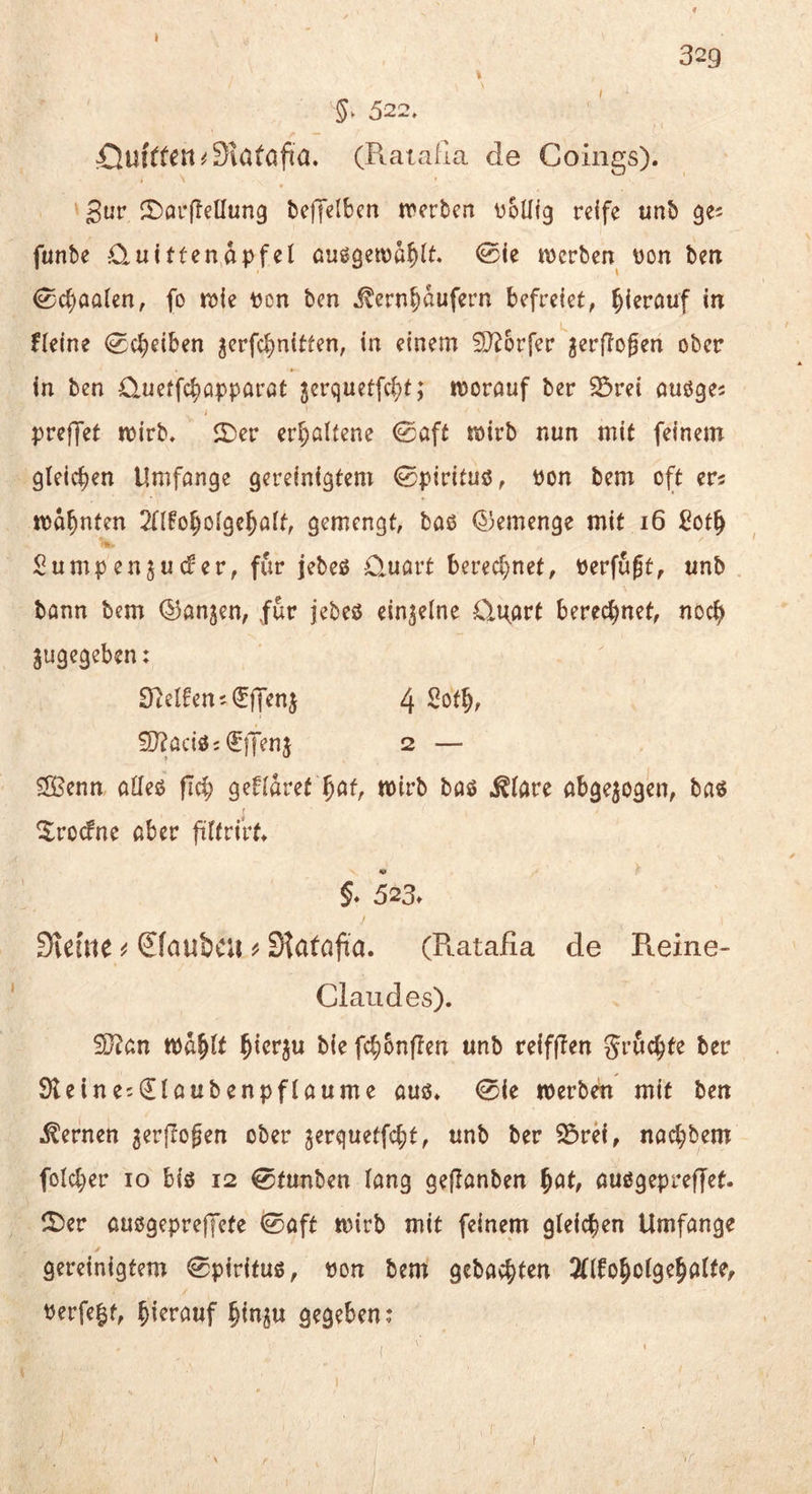 329 522, ßuton^Slötajia. (R-aiafia de Coings). Suv ir)ai*f!ellun3 beffelbcn tverbeit völlig reife unb ge^ funbe £luit(endpfel öußgetva^lt. 0ie ivcrben von ben 0c^)aalcn, fo tvie von ben ^ernf)aufcrn befreiet, hierauf in Heine 0(^eiben ^erfc^nitten, in einem Dörfer ^erflogen ober in ben 0.uetfc^ö|)parat jerquetfc^t; »vorouf ber SÖrei auöges j preffet n>irb, 2)er erl;altene 0öft tvirb nun mit feinem gleichen Umfange gereinigtem 0pirituß, von bem oft er? tva^nten 2{lfo^olge^alt, gemengt, baß (5)emenge mit i6 £ot^ Sumpenju(f er, für jebeß Quart berecl^net, verfugt, unb bonn bem ©angen, für jebeß einzelne Qt^art berechnet, noc^ jugegeben: Steifen t^lTenj 4 2öt§, 5)?aciß:^)Jenj 2 — 3Öenn alleß fiel; geflaref §at, tvirb baß ^lare abgewogen, baß ^ro(fne aber ftlfrirt* 523. Sveme ^ Sfaubcu Skfofi'a. (Piatafla de Reine- Claudes). 50^an tvd^lt ^icr^u bie fc^buffen unb reifffen Sruc^te ber Steineiillaubenpflaume auß. 0ie werben mit ben fernen ^erflogen ober jerquetfe^t, unb ber ^rd, nac^bem folcl;er lo biß 12 0funben lang geflanben ^at, außgepreffet. ll)er außgeprelfcfe 0aft wirb mit feinem gleichen Umfange gereinigtem 0pirituß, von bem gcbacbl^n 3flfo^olge^alte, Verfemt, hierauf §inju gegeben;