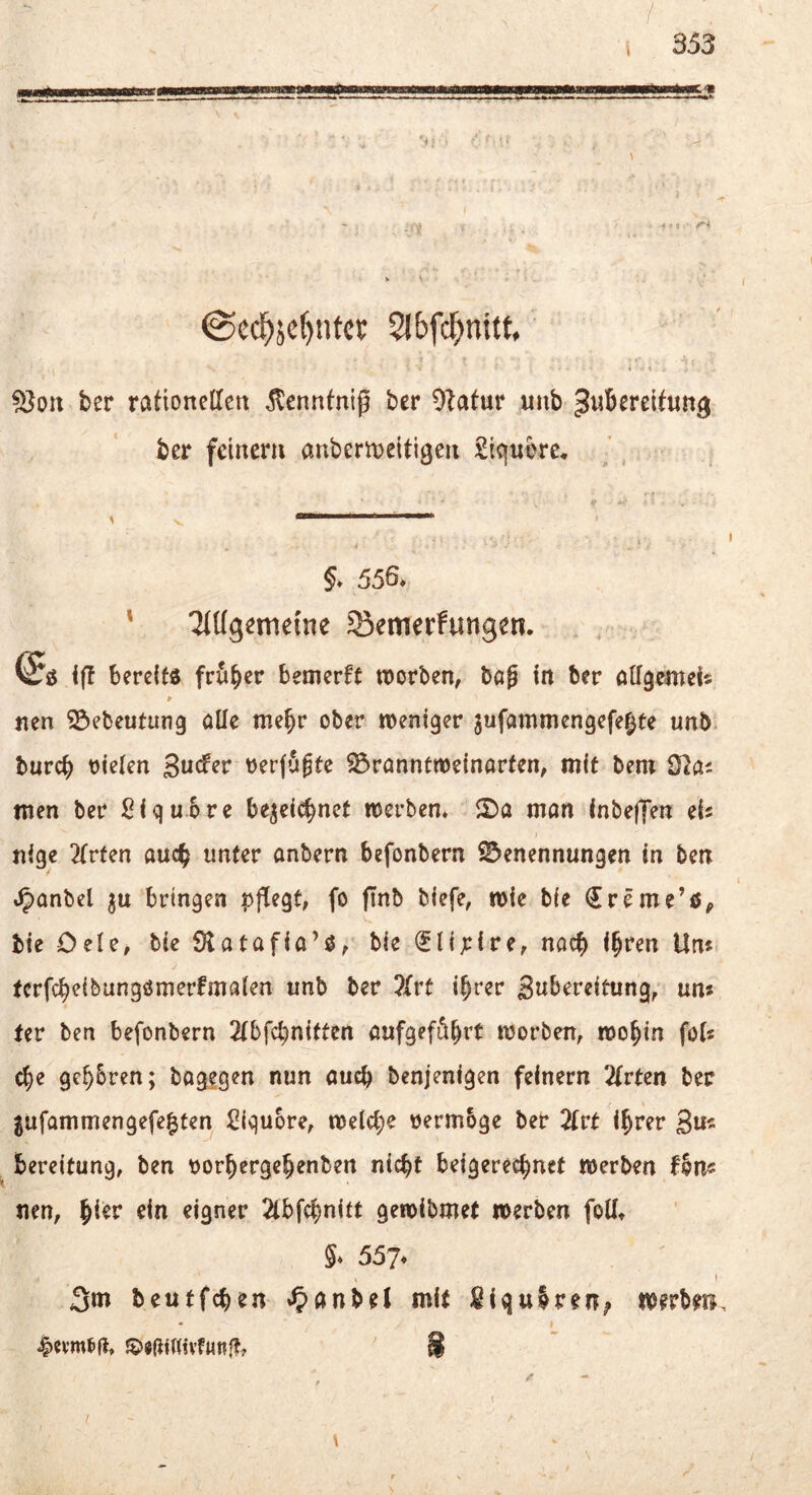 / s 353 I_4-..j-ü-Lgiiirt-'-g-. jiwf.w.in<wim...iii -ww.«Ea @ccl^jcf)ntct Slbfc^nitf, J - -Vc » < föoit ber raüonellett ^ennfnip ber Olatur unb ^ubereUutt^ ber feiner» anbermeitigen £lqnbre, /, . ^ 4 §. 556. ' ^Ugcinetne Siemerfungen. . , ^8 iff bereits fcöber bemerft werben, baß in ber attäeniel« > «en S3ebeutung öüc me^r ober »oeniger jufammengefe^te unb. burc^ oielen oerfupe ^ranntroeinarten, mit bem Dtas men ber i^iquSre be^ei^nef merben* 2)a mön Inbeffen eU nige 2(rten auc^ unter anbern befonbern Benennungen in ben .^anbel ^» bringen pflegt; fo flnb biefe, mie bie ^reme’ö^ bie Dele, bie 91 atafia’3; bie i^lipire; nach i§ren Un« tcrfc^eibangömerfmaien unb ber ?Irt i§rer Sn^^reitung; un* ter ben befonbern 2(bfcbnitten aufgef^brf njorben, roo^in fots c^e ge^Sren; bag?gen nun auch benjenigen feinem Tlvtm ber ^ufammengefe^ten i^iquoro; mid)^ oermbge ber 2frt i^rer 3»- bereitung, ben oor^ergebenben nicht beigerechnet merben fhn« nen, ^kv ein eigner 2lbfchnitt geioibmet merben foÜ» 5* 557* 3m beutfehen »^>anbel mit Siqulre»; merben. / I ' >■ \