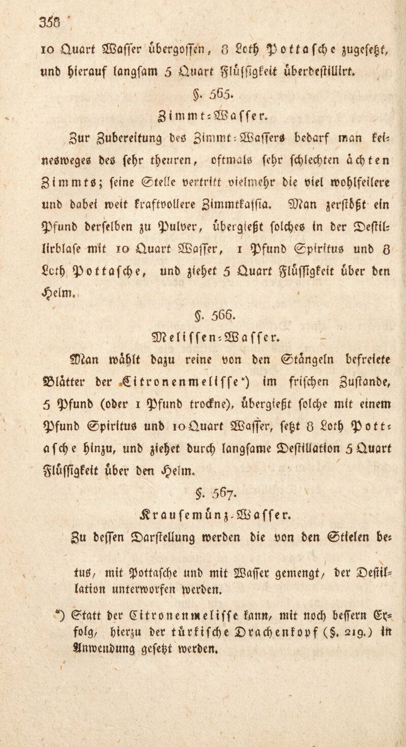 ,10 Quörf SSJofTcr ubcrgoffen, 0 £cf^ ^iotfafc^e JugcfcM, ' i unb hierauf langfam 5 Üuart ^luffigfeU uberbcfllUlrt» §♦ 565» 1 3immt:^öaffcr. Sur Subercitung beö S‘uiiTit:2Bafferd bebörf man UU ( nejjmegeg beö febr tb^uren, cftmalö fe^r fcblecbten deuten Stmmtö; (eine 0(e(le üertrfft vielmcbr bte üiel rooblfeitere unb bobef mett fraftooüerc S^uimtfaffia, “lO^on jcrjTbßt- c(n Q3funb berfelbcn Q^ulüer, ubergicgf folcbcö In ber ©eflir? / lirblafe mit 10 Cluart Sßoffer, i 5^funb 0piHfu5 unb 6 Setb, ^01tafele, unb Riebet 5 üuarf glufllgfcit über ben 5. 566. 3}?c(lffen;SS5affcr. !Ü^an mdblt boju reine pon ben ^tdngeln befrelete . S5Idtfer ber »€itronenmellffeIm frifeben Suf^onbe, 5 9)funb (ober i 55funb troefne), ubergie^t foicbe mit einem ^funb 0pir(tus unb loüuart ?5Baffer, fe^t 8 ^ofb 93otts öfebe binju, unb Riebet bureb löngfame 2)eflil]atlon 50,Uört glufftgfeit öber ben »^elm* §, 567. ^roufemdnj-SGb'offen Su beffen ^I)orf!enung werben bie pon ben 0tlelen bes I \ ^ mit fpoftafebe unb mit Sßaifer gemengt/ ber Deüil' latton unterworfen werben. O 0tott ber ^itronenmeliffe fmtt/ mit nod) befern (St:* folg/ bterju ber törfifebe Dracbenfopf (§. 219,) In SInweubung gefept'werben. I X