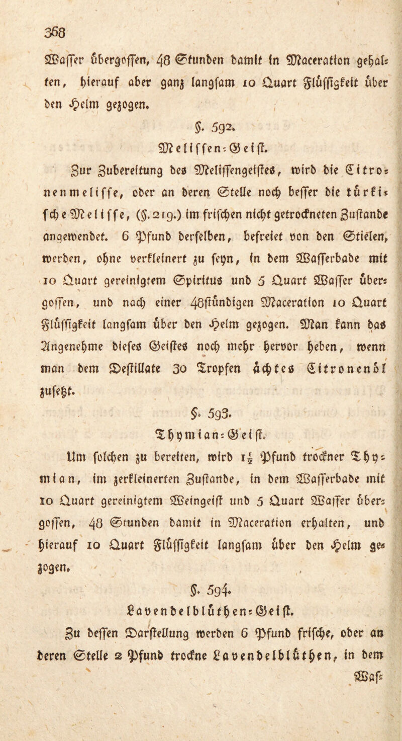 V SJBaffer öbergcffm, 48 bamlf fn ?D^öcerot(on ge^ol« ten, hierauf über ganj langfam lo Cluart gluffigfelt iibec bcn ^)clm gezogen* §. 5g2. 2J?cnffen.®eijT. Sur Stibereftung bed ^D^eltffengelfTeö, wirb bie (lüros nenmcitffe, ober an beren 0telle noch beffer b(e turfu f cb e ^ e l i f f e, (5.21g.) im frifcben nic^t getrocPnctcn 3«fiönbe anqcmenbet 6 53funb berfelben, befreiet t)on ben 0tielen, werben, o^ne tjerfleinert feijn, in bem SlBafferbabe mit IO -£>uart gereinigtem 0pirifU3 unb 5 0.uart SffiajT^r öber« goffen, unb noch einer 48ffimbi9en iS^acerafion 10 0uart gluffigfeit tangfam über ben »^elm gezogen. !ütan fann baö 2ingenebme biefeö ©eifleö noch mehr b^roor wenn f man bem 5)e(Iiüate 30 tropfen äcbteö Sitronenbl aufe|t. 5^ 5g3» X b b m i a n c ®‘e i f!» Um füicben ju bereiten, wirb i| »Pfunb fro^ner Xbp- mian, im verkleinerten Suf^önbe, in bem SSagerbabe mit IO Quart gereinigtem ^eingeifb unb 5 Quart SÖBotTer fibers goffen, 48 0tunben bamit in 5[)?aceration erbalten, unb - bi^i’ööf IO Quart gluffTgkeit langfam über ben Jpelm ge« 5^ 5g4* ^ a V e n b e l b l u t b e n 5 ® e {fl, 3u beffen !I)arffenung werben 6 ^funb frifebe, ober an beren 0teüe 2 ^^funb trockne Saoenbelblfitb^U; in bem