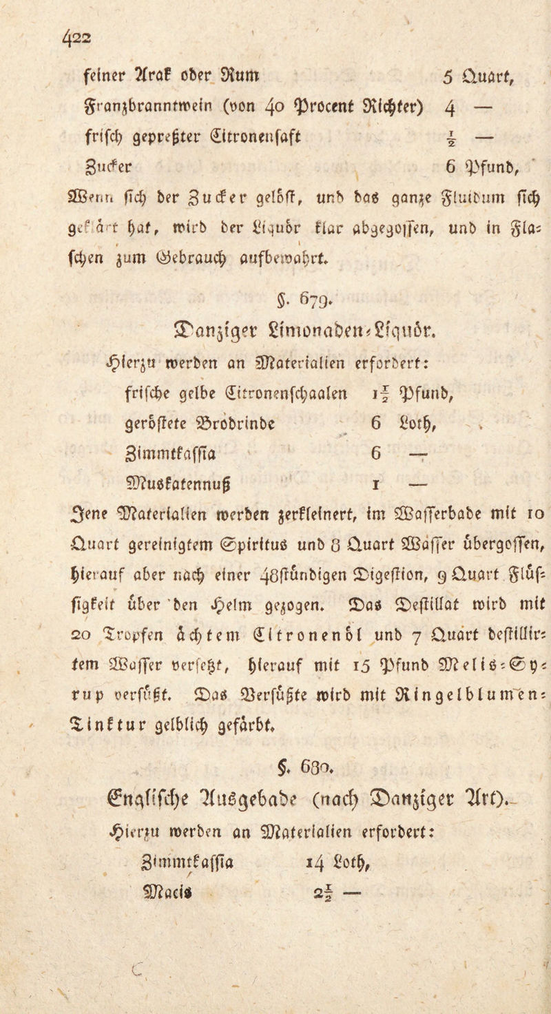 feiner ober SKum 5 Quörf, JiQnjbrannfweln (\)on fprocent SKiefifer) 4 — frtfeb gepreßter 0troneufaft ^ — 6 ^^funb, SBent. fTcb ber geloff, unb bo« goni^e gluibum fTc^ gef a-t ^af, trirb ber i^iqubr Har abgegoifen, unb in gla^ » 1 fc^en ^um Ö3ebraucl; aufbeioo^rt» 5- 679» 5ron5tget: £{monaben«£jqu5r. *^lerj« werben an 3^oterialien erforberf: frtfebe gelbe ^itronenfct;aalen i| ^^funb, geroffetc ^robrinbe ^ 6 i^or^, - . 3imm(faffta 6 — 5}?uoFatennug i — 3ene Materialien werben gerffefnert, im SlBa|Terbabe mit ro Cluavt gereinigtem 0pirituß unb 8 Quart 3Bdffer ubergeffen, lliei auf aber nöc§ einer 48rr^nbigen ir:'igefliön, g Quart glufj figfeit über *ben *^elm gezogen* IDaö ll)efl{llat wirb mit 20 '$:rüpfen ^c^tem €itronen6l unb 7 Quart beflillirs fern SBüffer rerfc^t, mit i5 9)funb Meliö;0p; rup yerfuff. 2Daö Q}erfu§te wirb mit Dlingelblum'ens Itinftur gelblich gefärbt» §» 680* €iit^f[fc{)e 7(ii^ge6abe (nac^ Sbanjiger TtrO- »5>ier,m werben an Materialien erforbert: Simmtfaffla 14 Maeid 2f — c V l