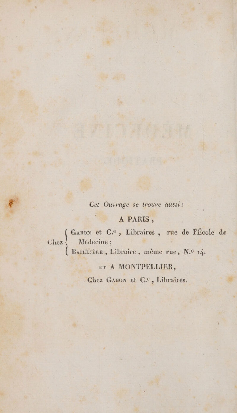 [2s Ghez Cet Ouvrage se trouve aussi : A PARIS, Gason et Ce, Libraires , rue de YÉcole Médecine ; BaiLL:ERE , Libraire, méme rue, N° 14, rr À MONTPELLIER, Chez Gasow et Ce, Libraires. de