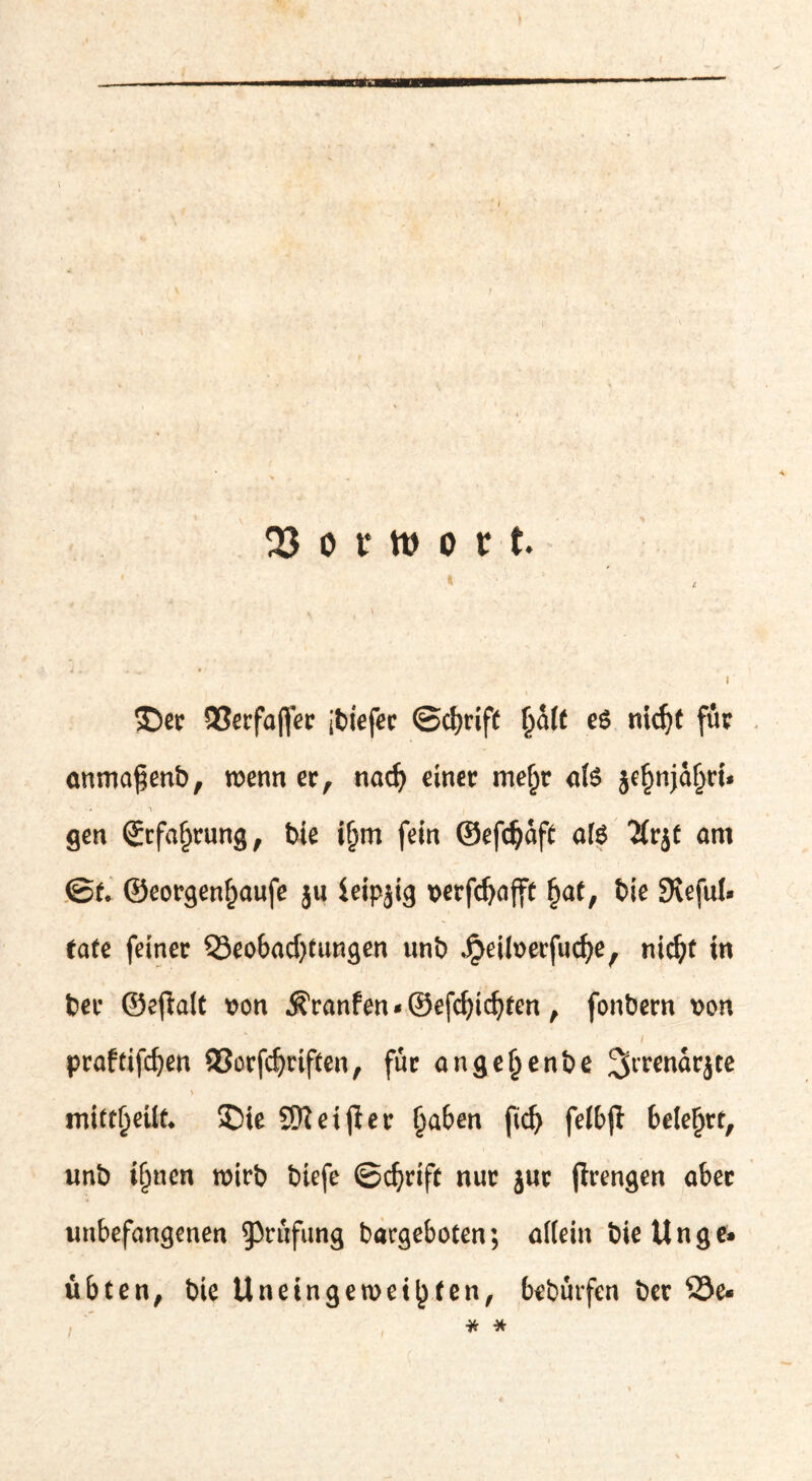 £)er 93erfaffer ibiefer ©djcift halt e$ nidjt für anmafenb, wenn ec, nad) einer meljr als je^njaljrk ** 4» v . gen £cfaf)rung, bie iljm fein ©efdjaff aß Tfrjt am ©f, ©eorgenf)aufe j« ieipjig t>erfc^affü £at, bie 9ieful* Cafe feiner 33eobad)tungen unb Jjeiloerfucbe, nid)t in ber ©eftalt x>on $ranfen*@efd)idjfen, fonbern t>on / praftifdjen ®orfdjriften, für ange^enbe 2>rrenarjte V . mi£tf)eüt* £He SKetjler Ijaben jtd) felbjt belehrt, unb iljnen wirb biefe ©cbrift nur jur jlrengen aber unbefangenen Prüfung bargeboten; allein bieUnge» übten, bie Uneingeweihten, bebürfen ber S3e«