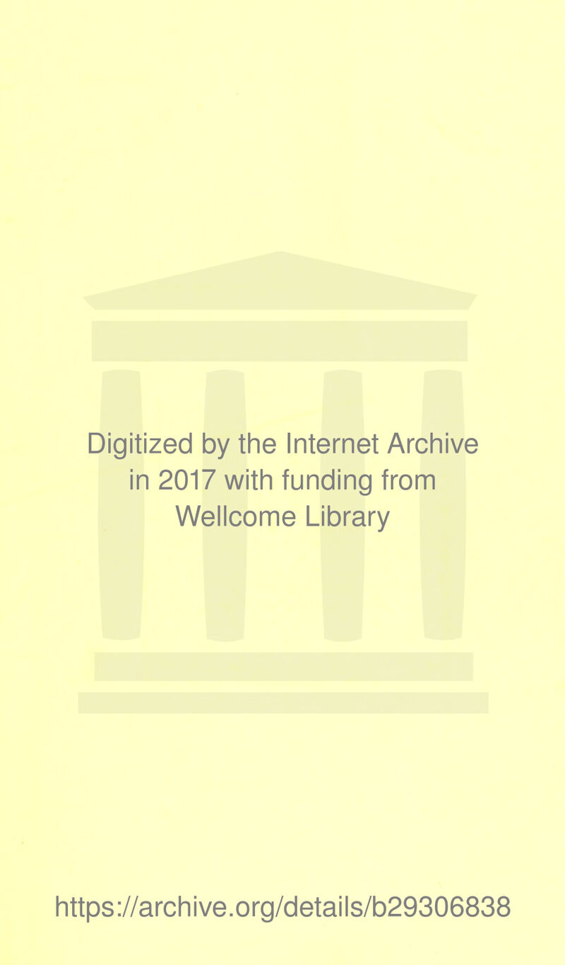 Digitized by the Internet Archive in 2017 with funding from Wellcome Library https ://arch i ve. org/detai Is/b29306838