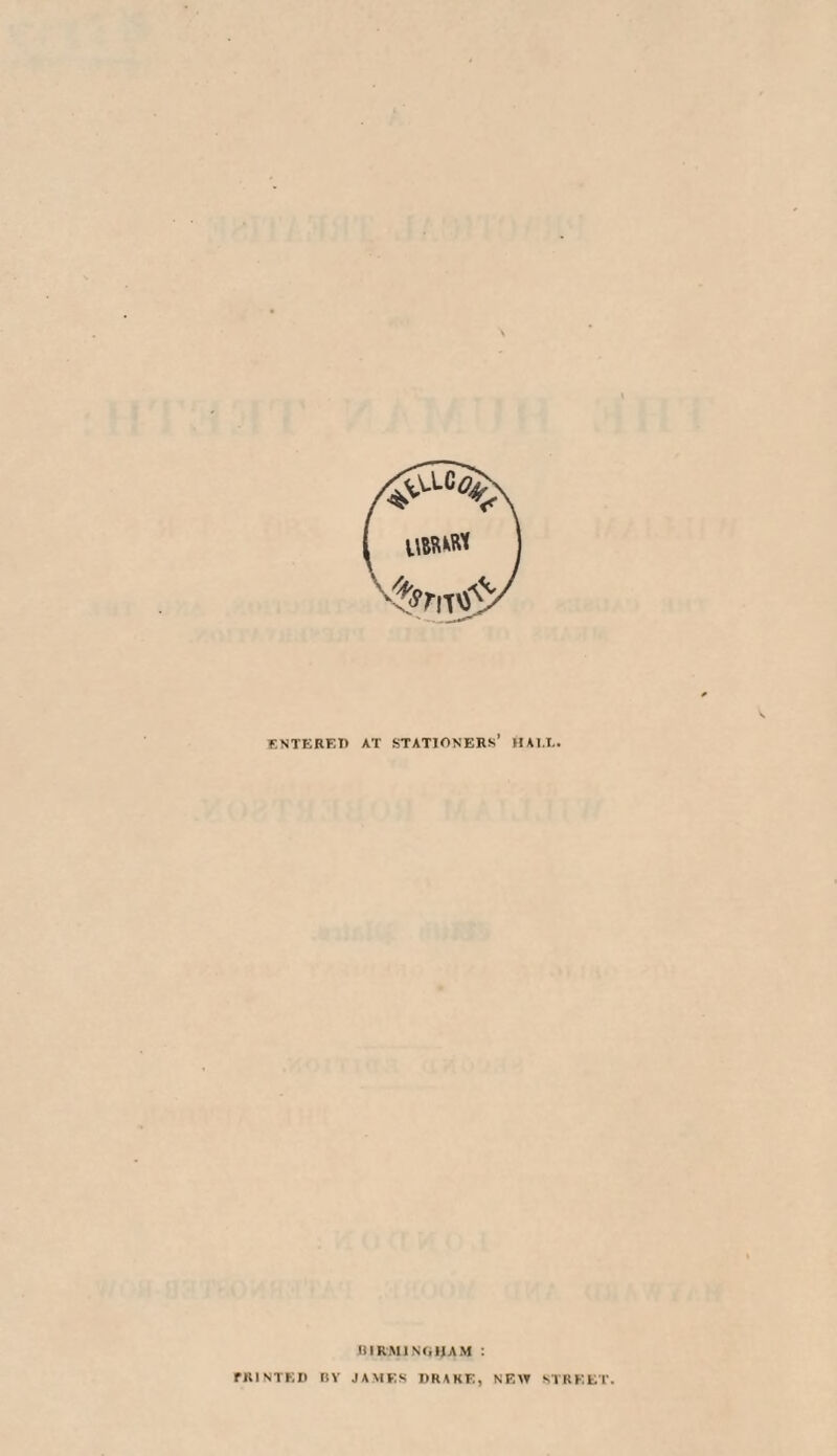 ENTERED at stationers’ Wai/l. BIRMINGHAM : PRINTED BV JAMES DRAKE, NEAT STREET